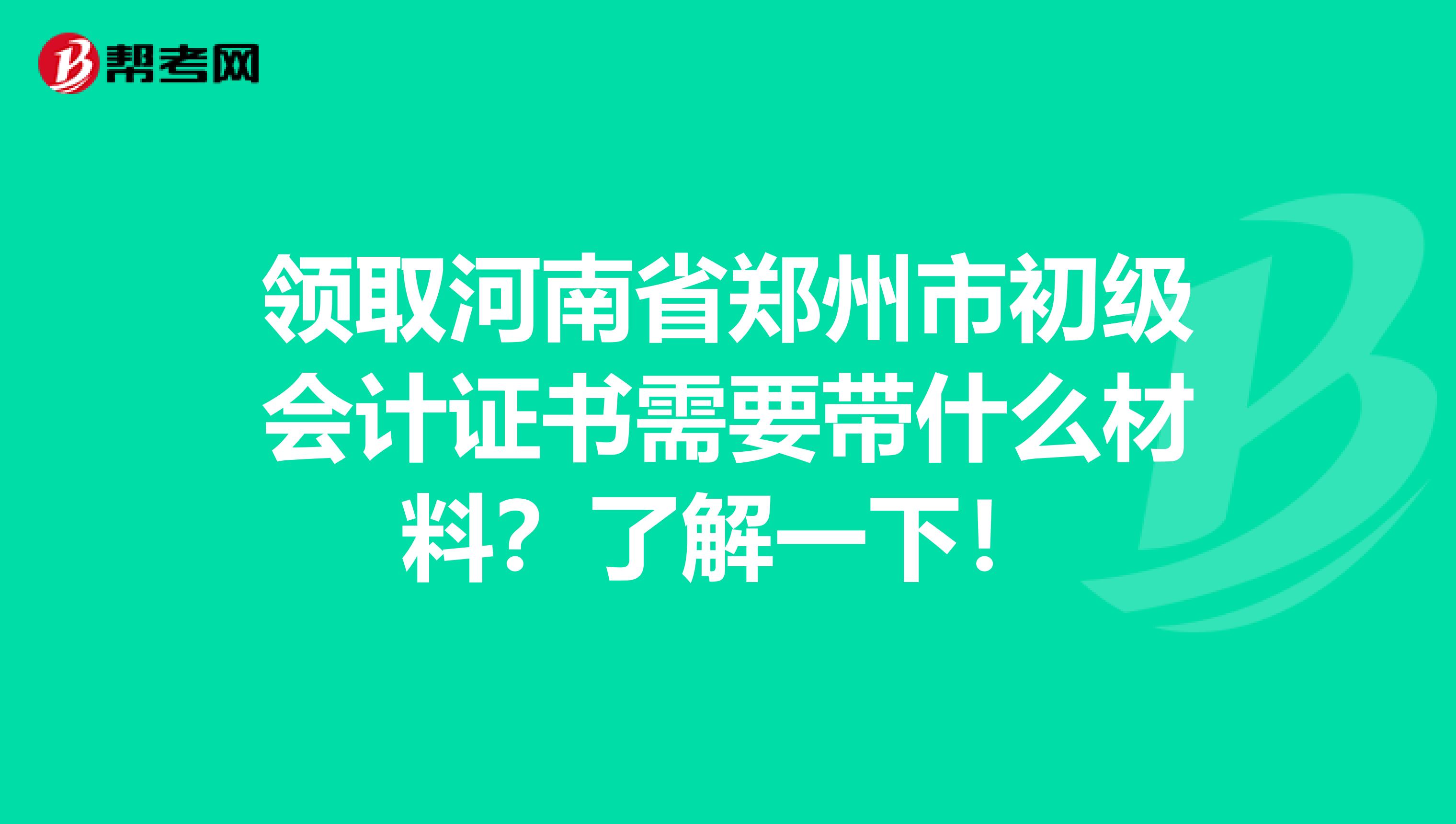 领取河南省郑州市初级会计证书需要带什么材料？了解一下！