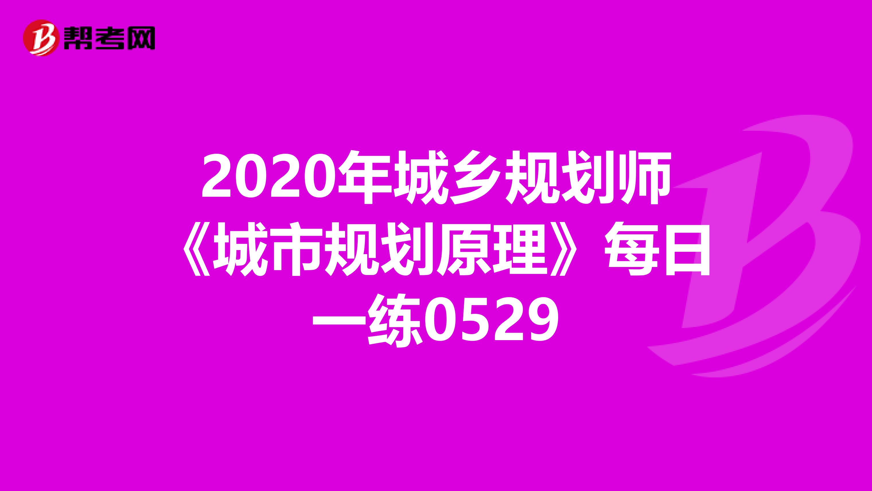 2020年城乡规划师《城市规划原理》每日一练0529