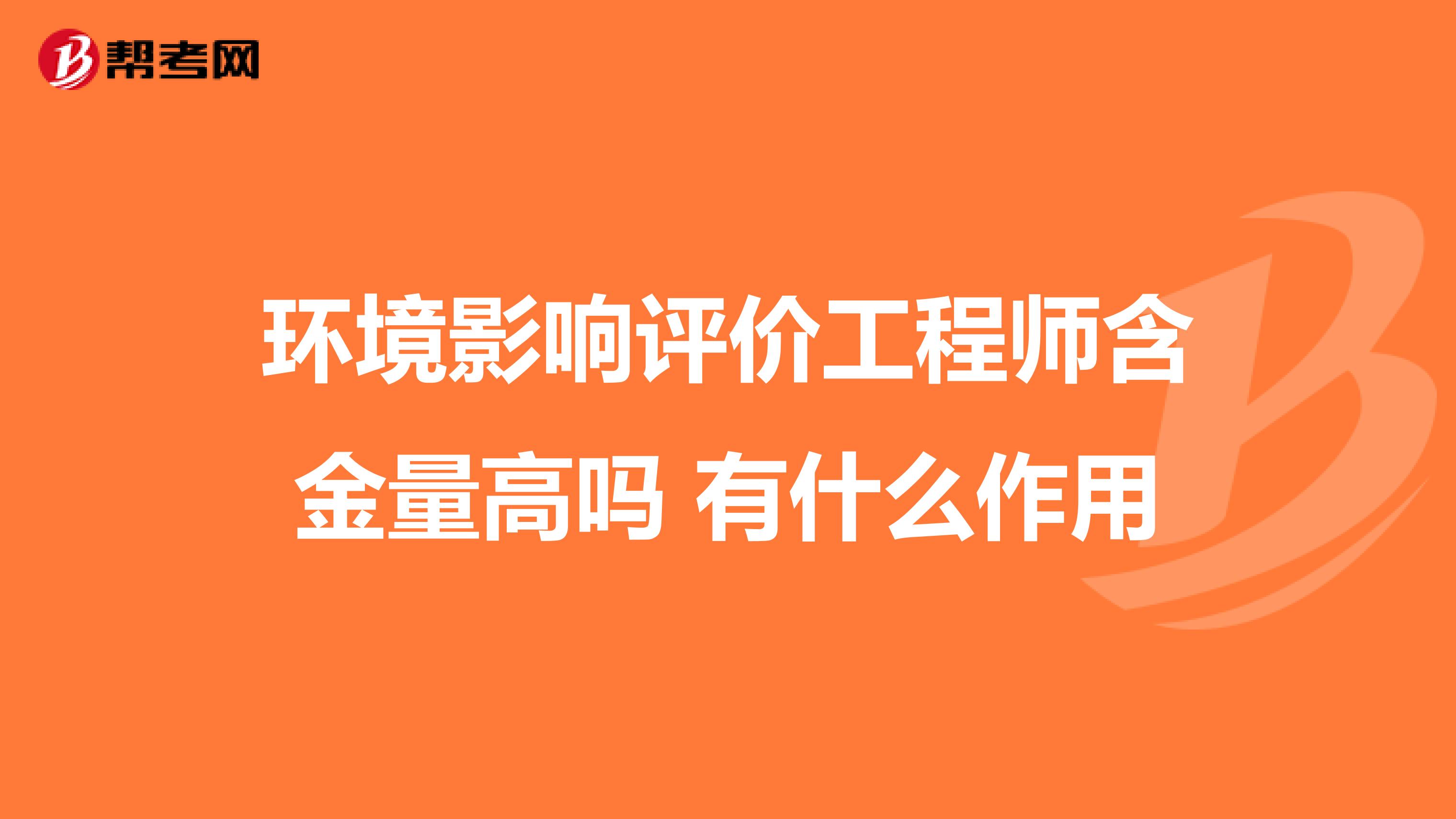 环境影响评价工程师含金量高吗 有什么作用