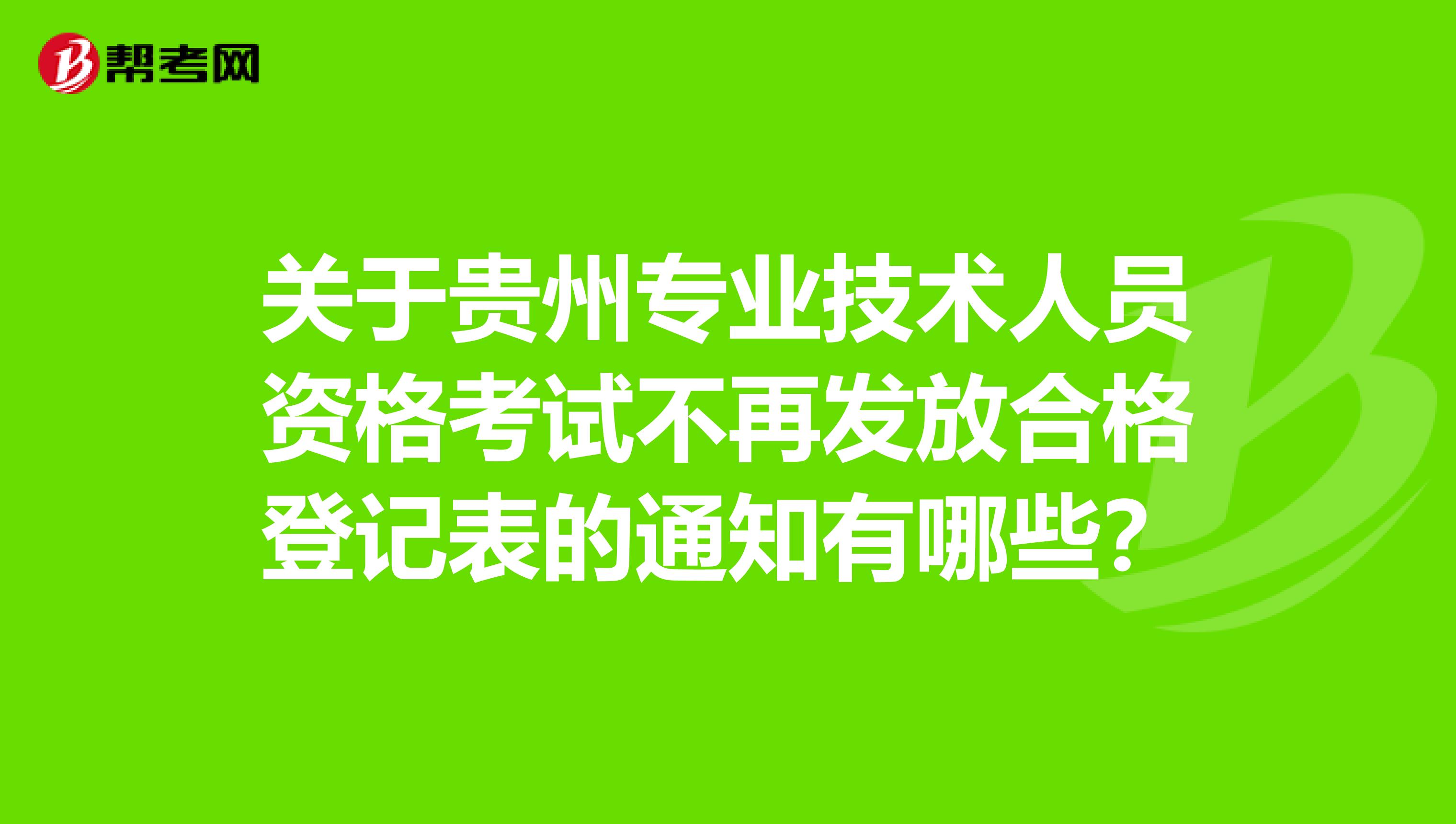 关于贵州专业技术人员资格考试不再发放合格登记表的通知有哪些？
