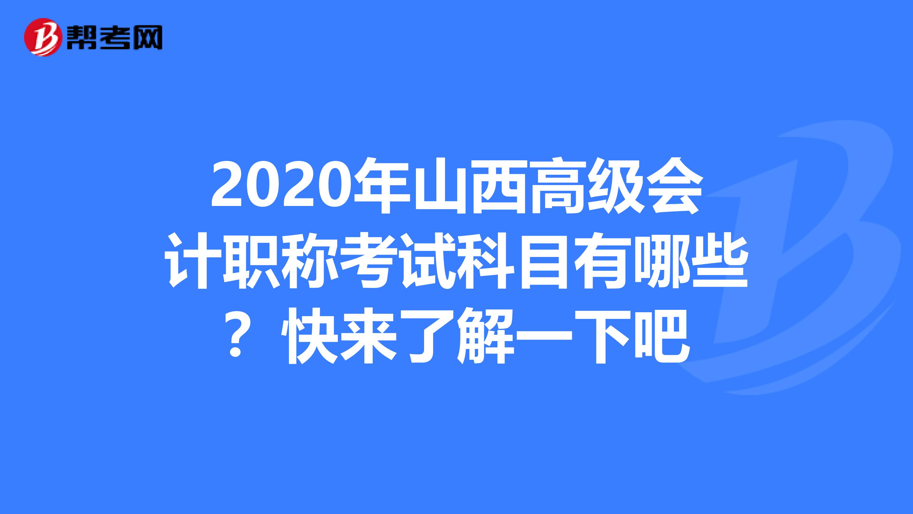 2020年山西高级会计职称考试科目有哪些？快来了解一下吧