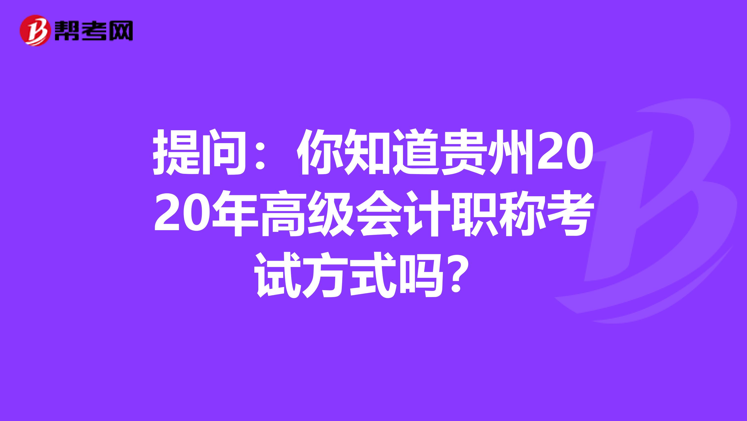 提问：你知道贵州2020年高级会计职称考试方式吗？