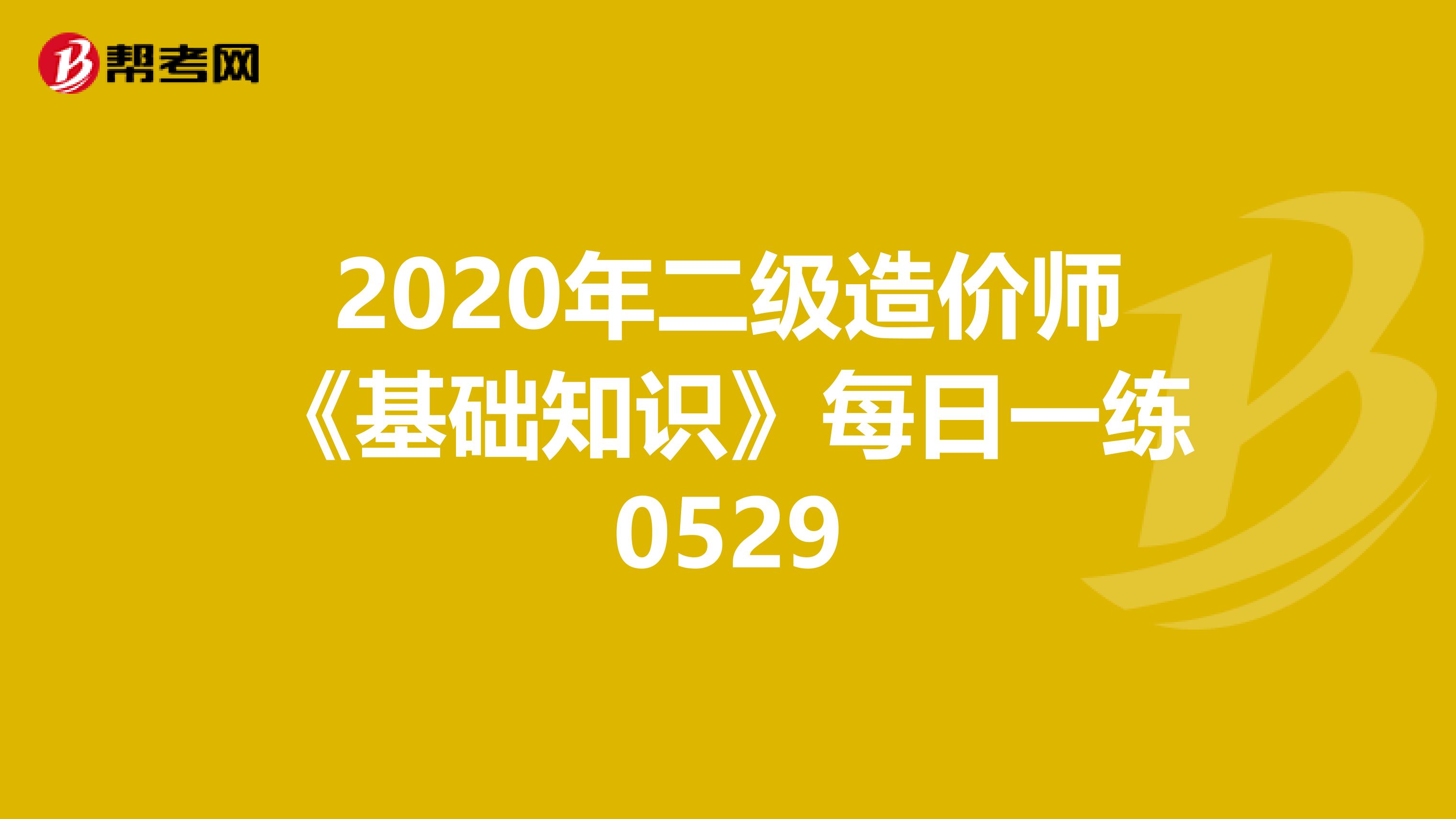 2020年二级造价师《基础知识》每日一练0529