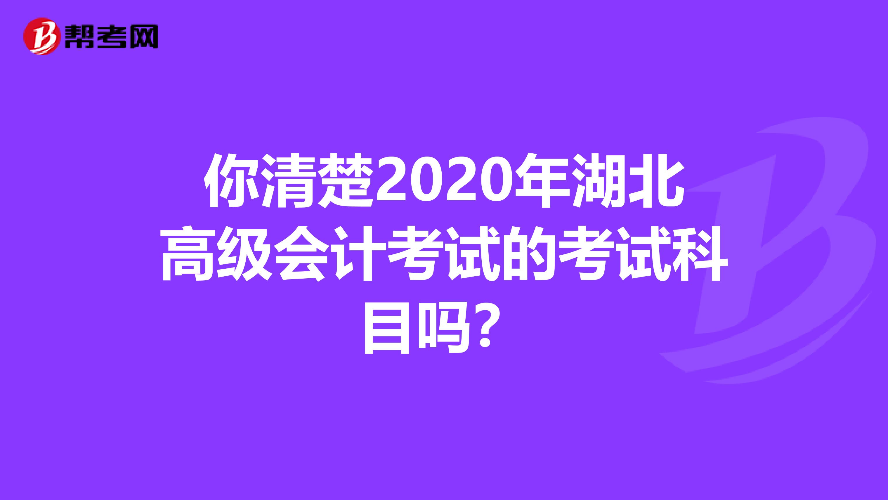 你清楚2020年湖北高级会计考试的考试科目吗？