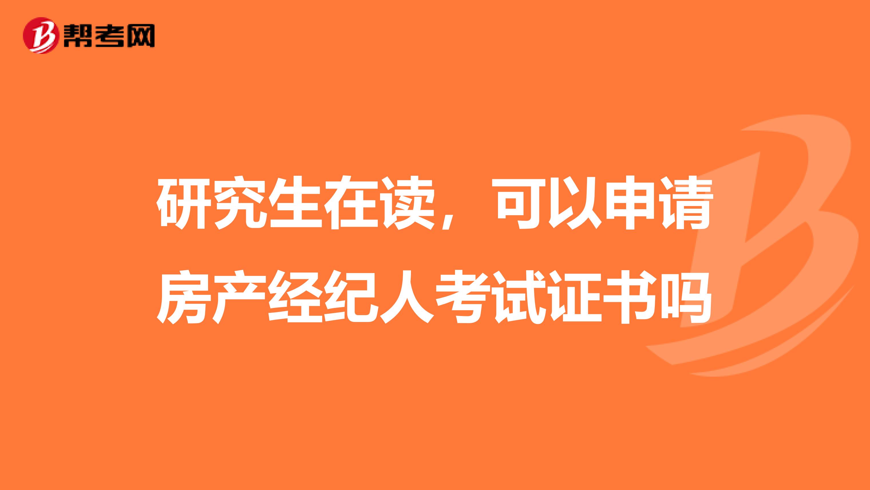研究生在读，可以申请房产经纪人考试证书吗