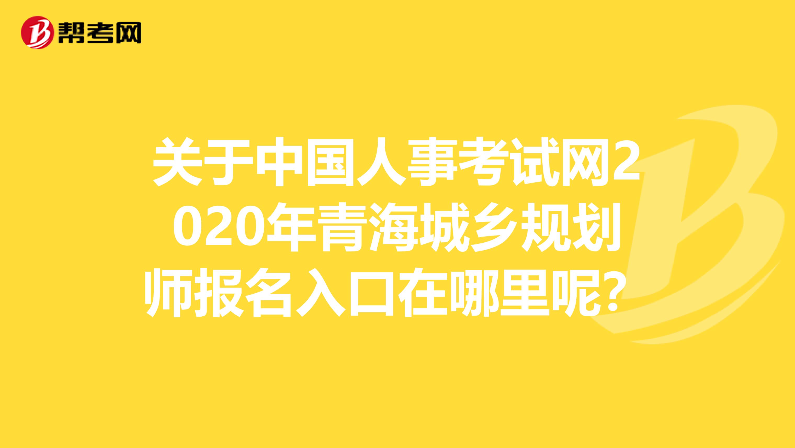 关于中国人事考试网2020年青海城乡规划师报名入口在哪里呢？