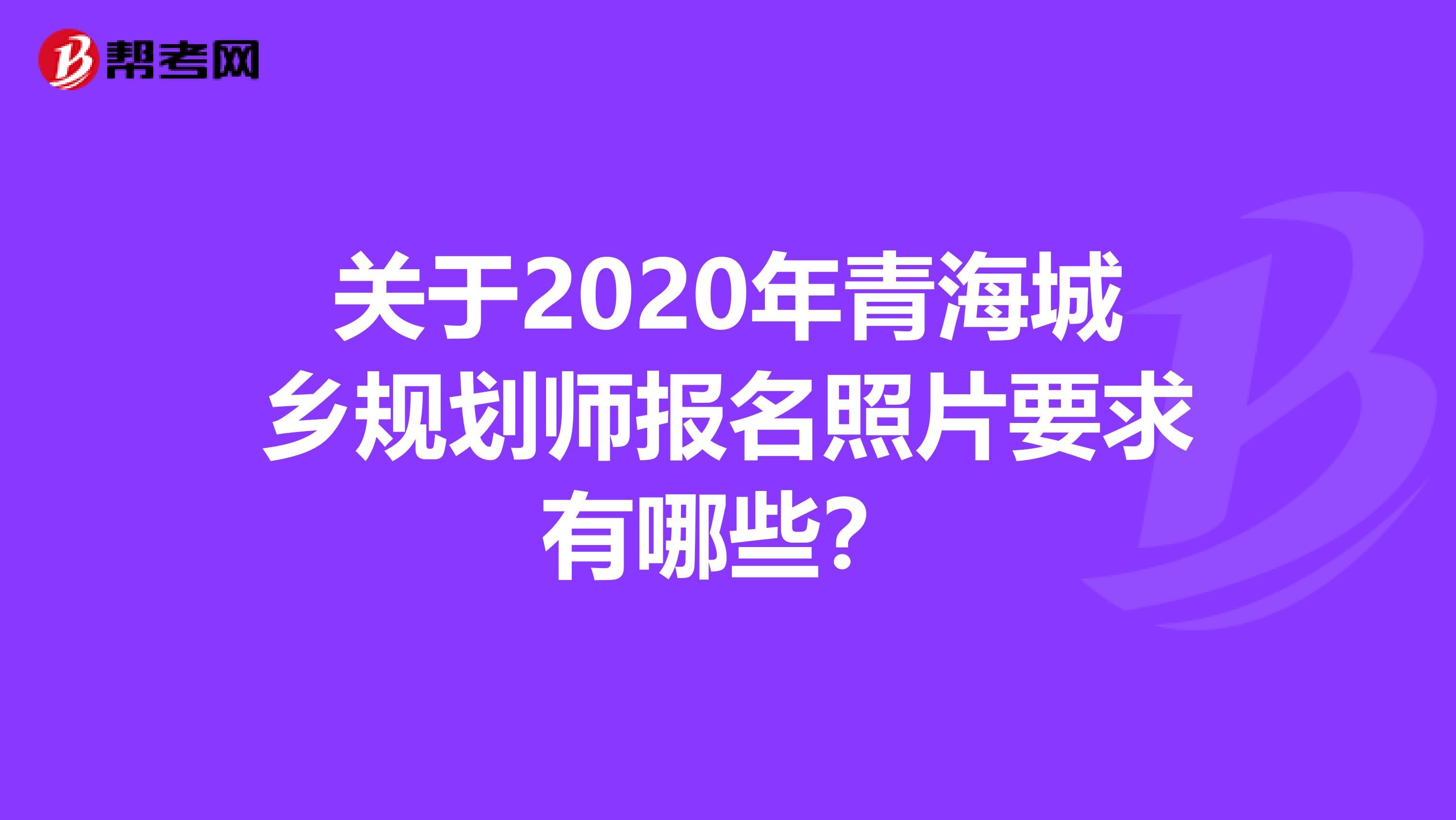 关于2020年青海城乡规划师报名照片要求有哪些？