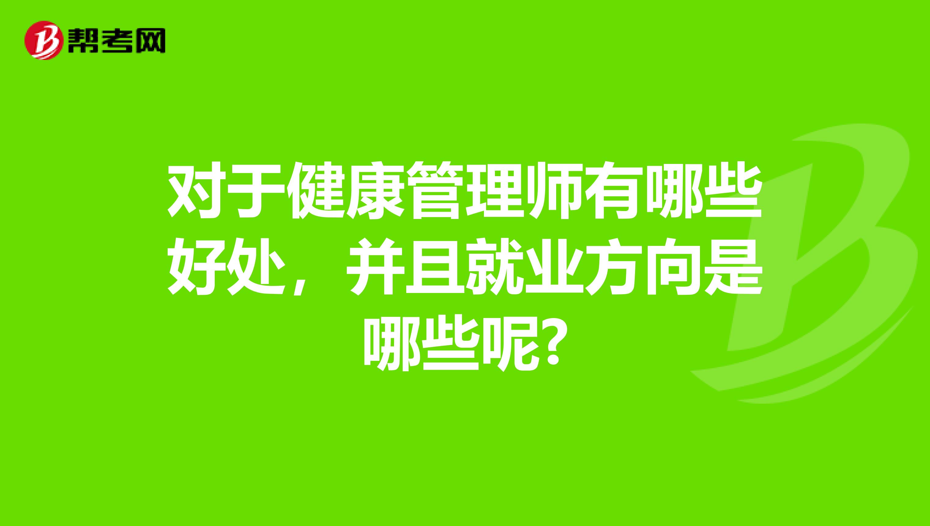 对于健康管理师有哪些好处，并且就业方向是哪些呢?