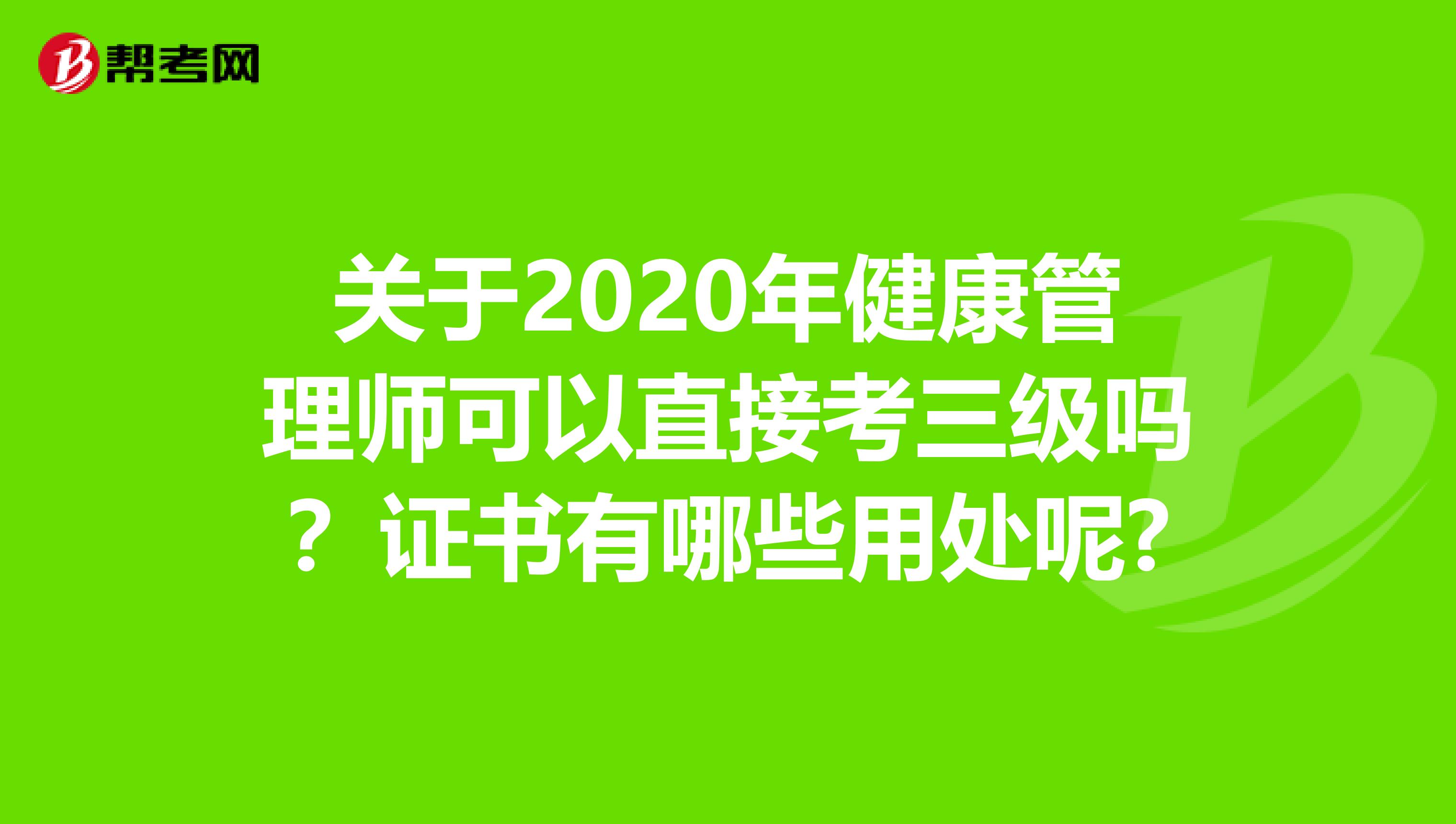 关于2020年健康管理师可以直接考三级吗？证书有哪些用处呢?