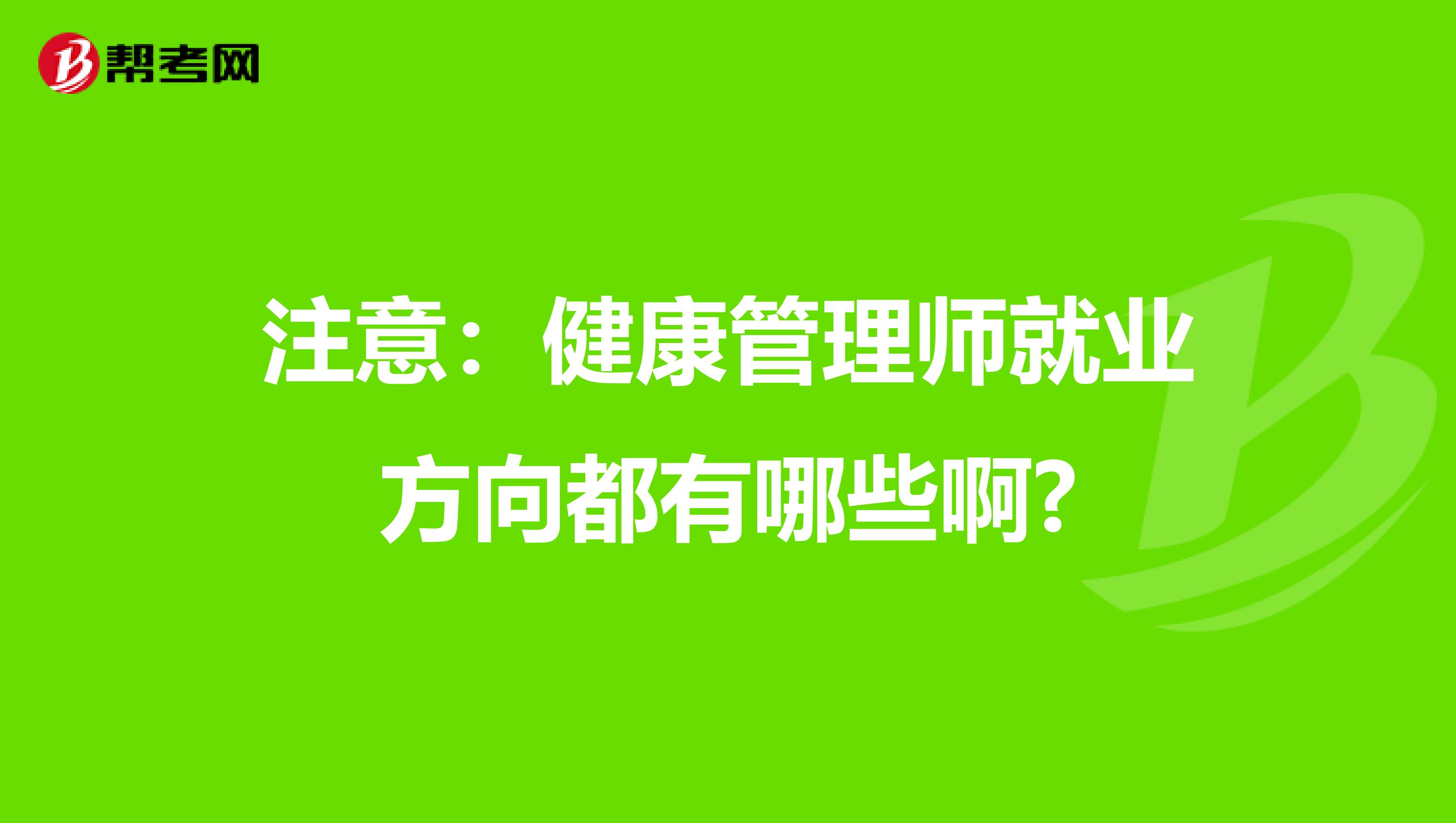 注意：健康管理师就业方向都有哪些啊?
