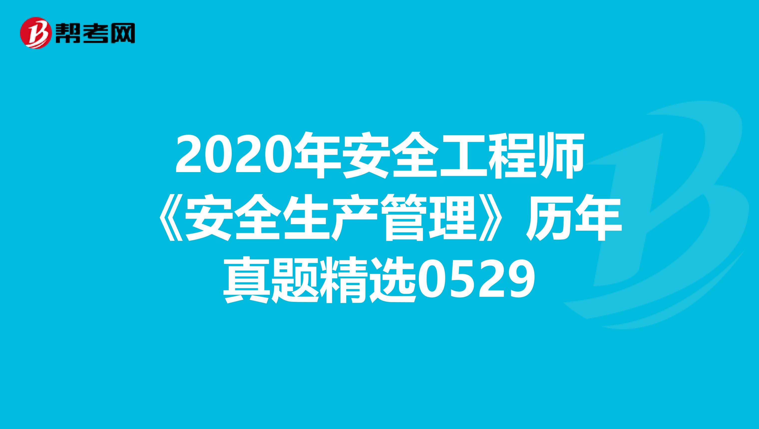 2020年安全工程师《安全生产管理》历年真题精选0529