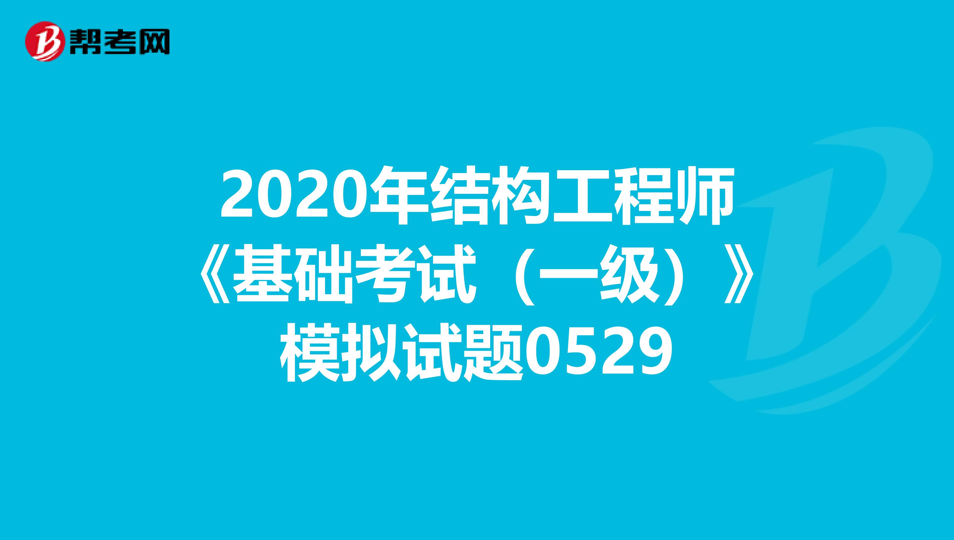 2020年结构工程师《基础考试（一级）》模拟试题0529