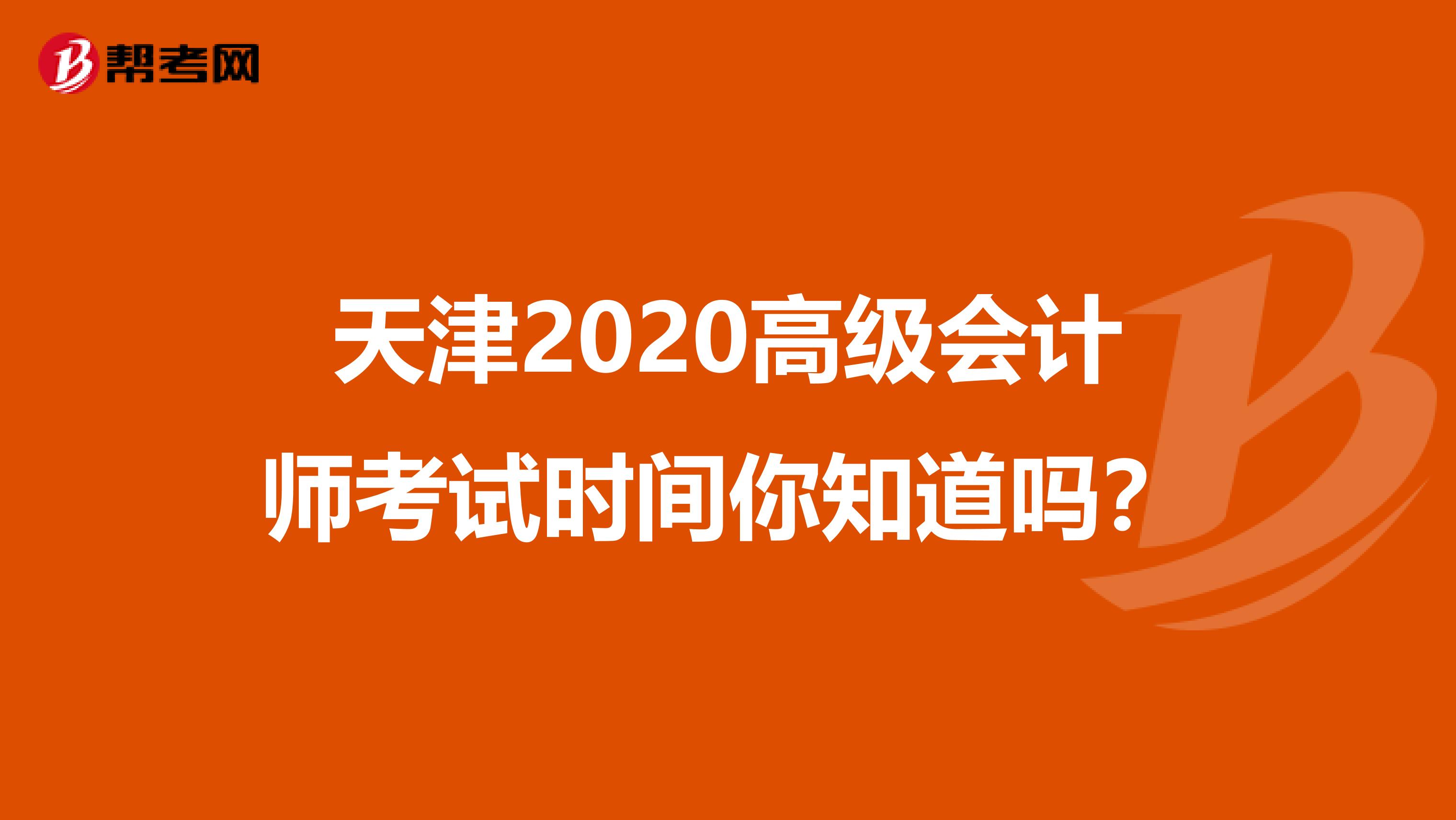 天津2020高级会计师考试时间你知道吗？