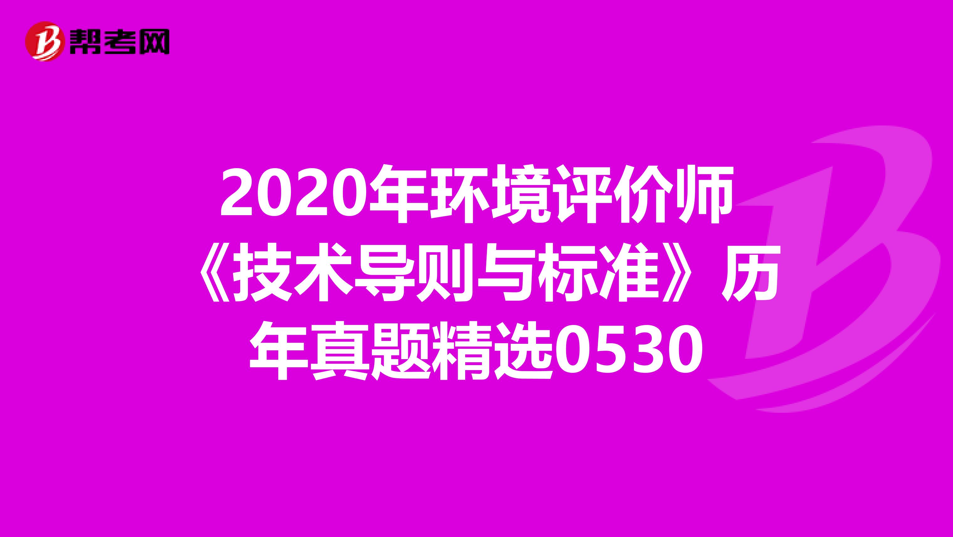 2020年环境评价师《技术导则与标准》历年真题精选0530