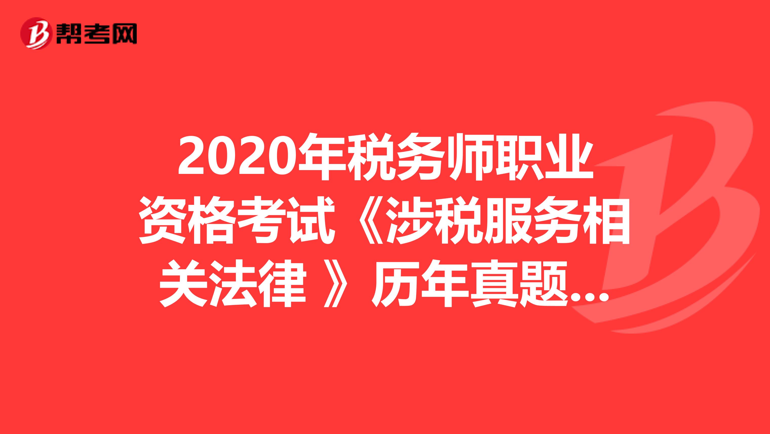 2020年税务师职业资格考试《涉税服务相关法律 》历年真题精选0530