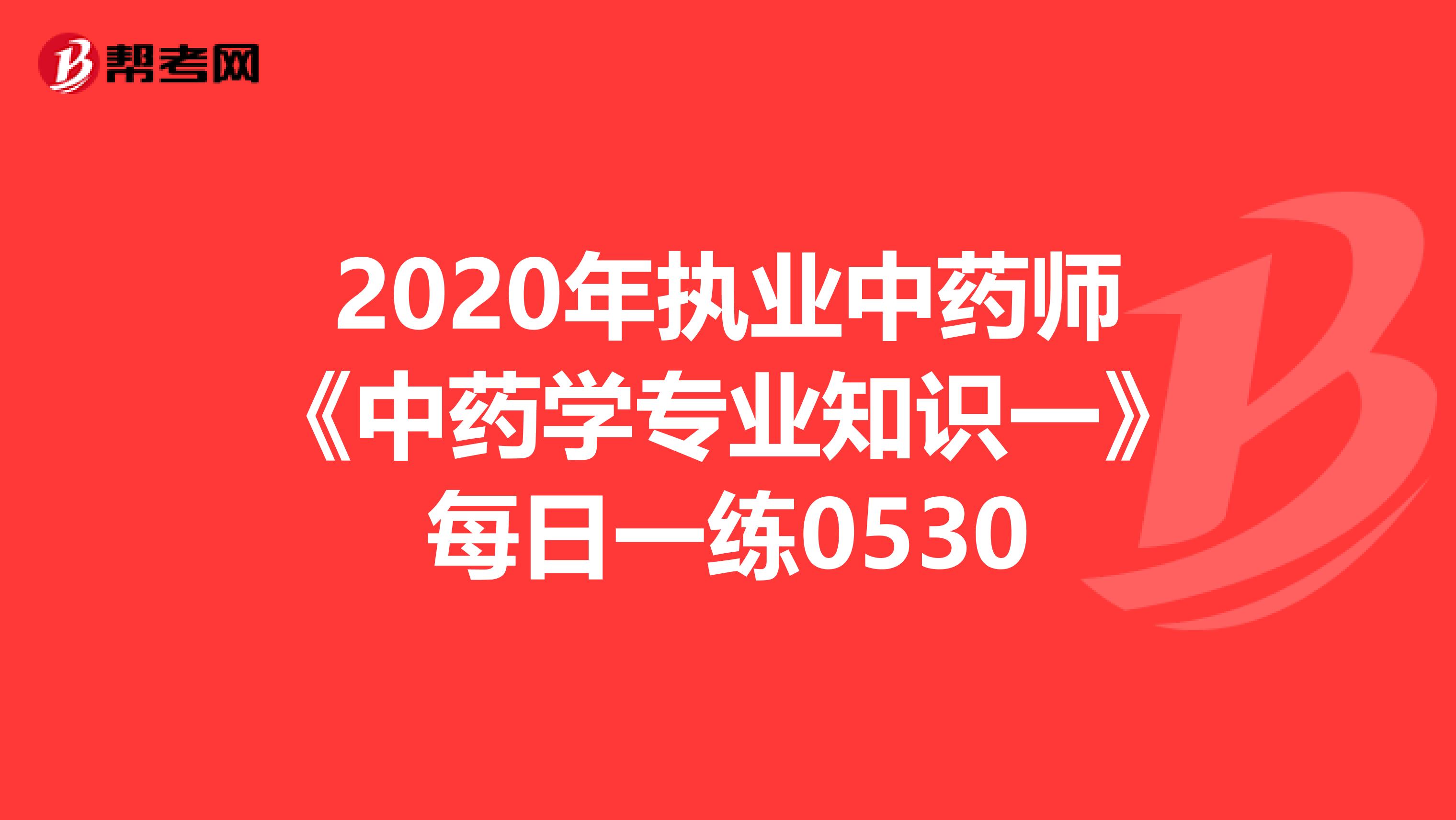 2020年执业中药师《中药学专业知识一》每日一练0530