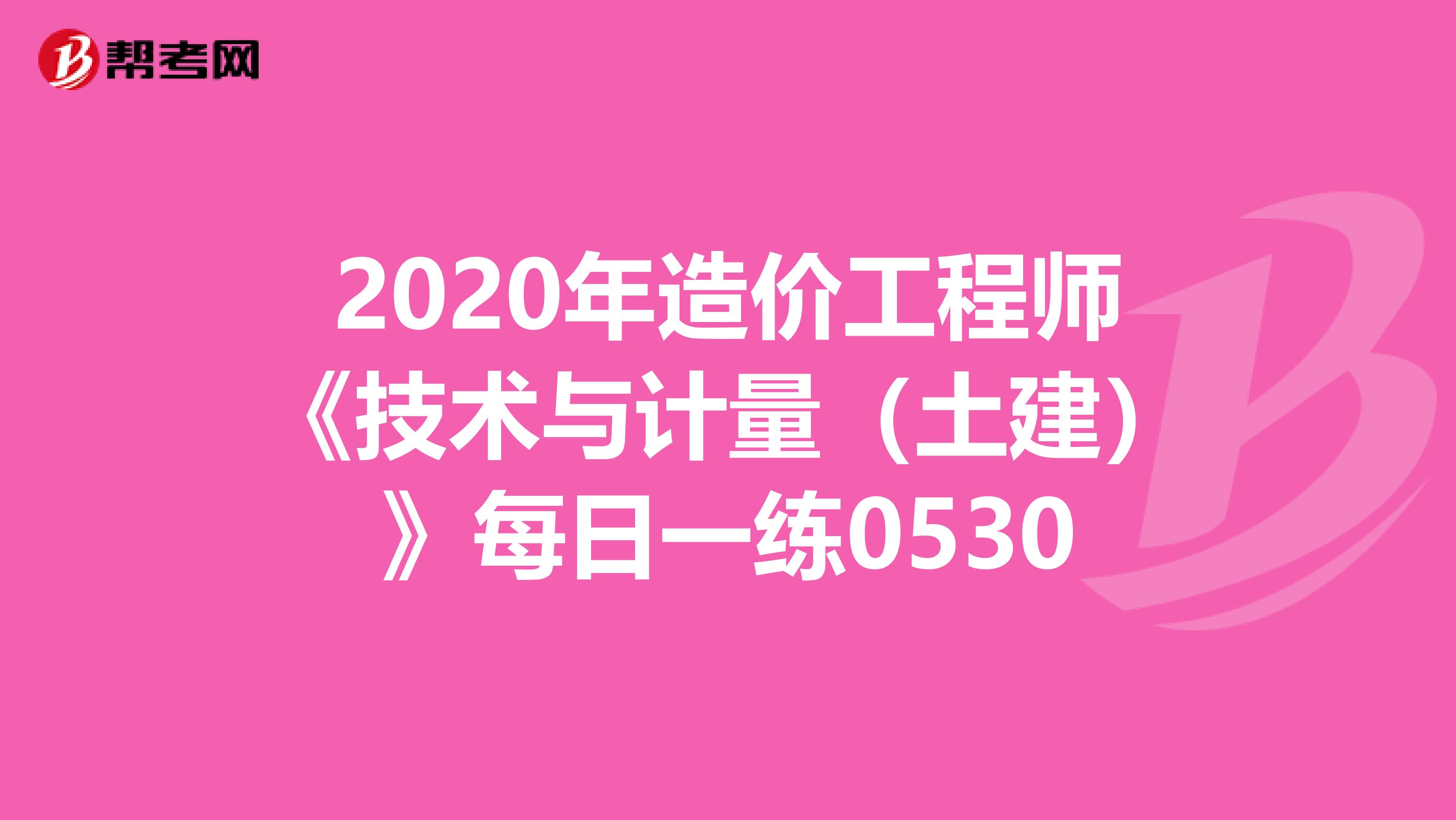 2020年造价工程师《技术与计量（土建）》每日一练0530