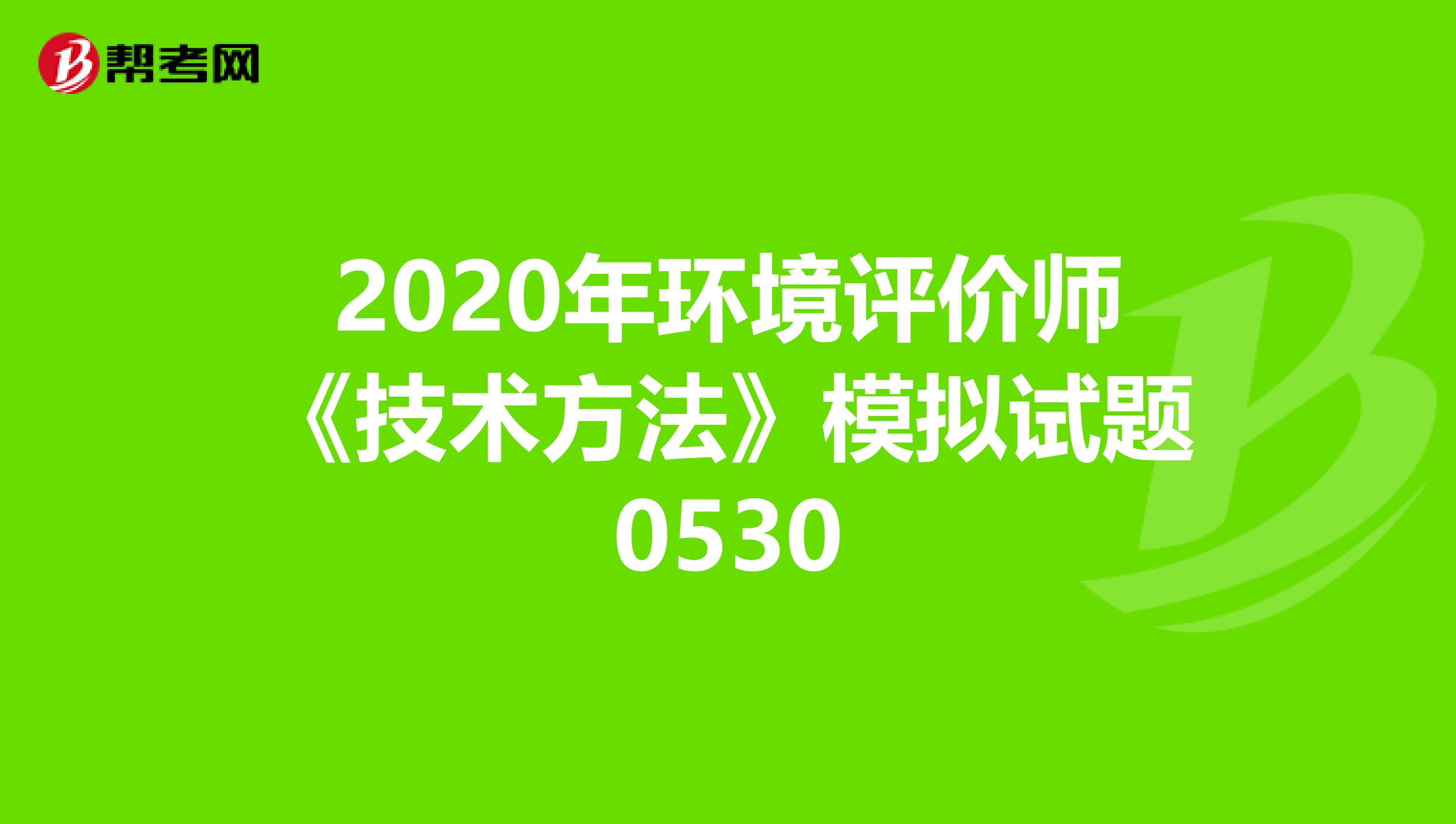 2020年环境评价师《技术方法》模拟试题0530