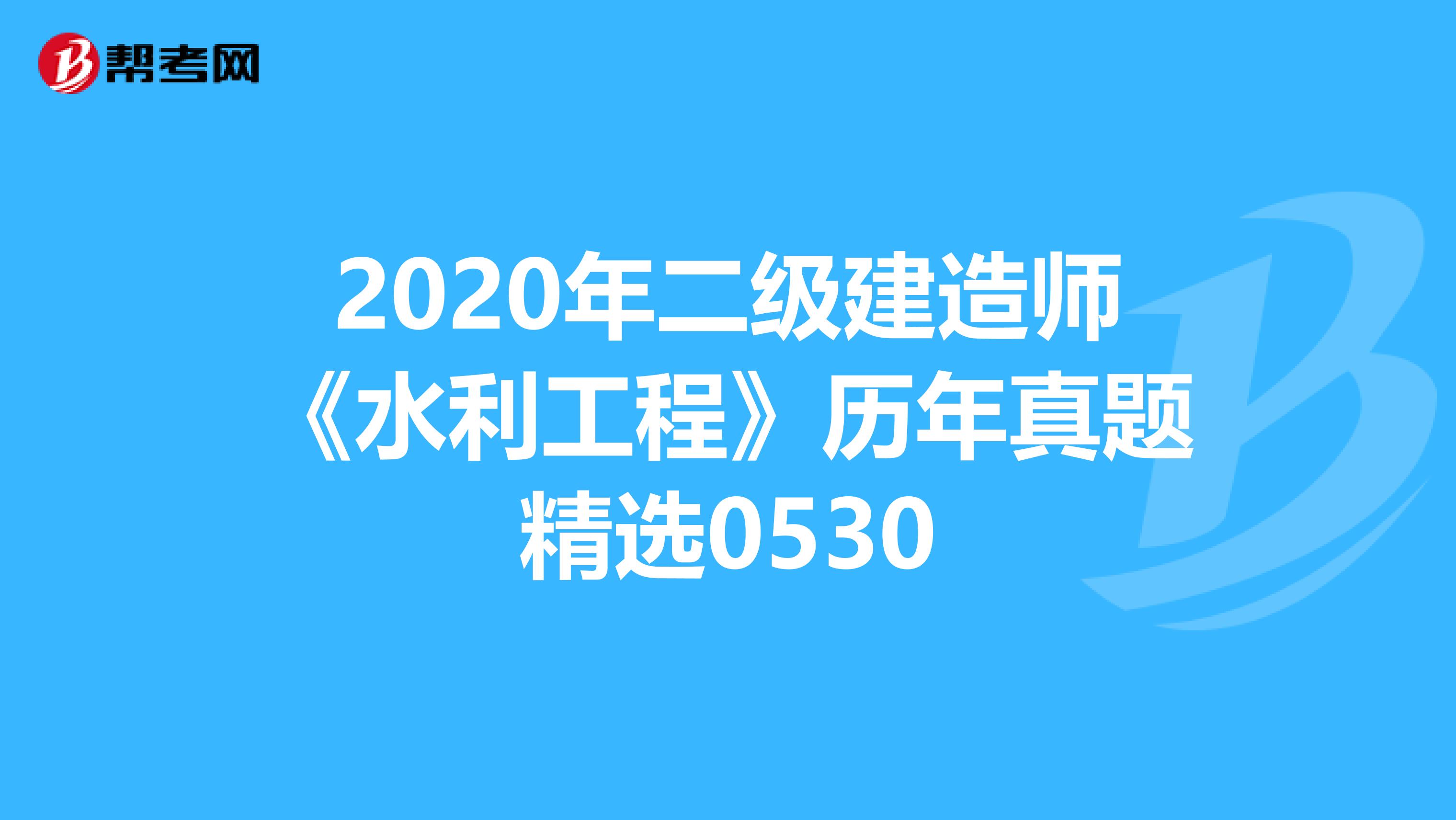 2020年二级建造师《水利工程》历年真题精选0530