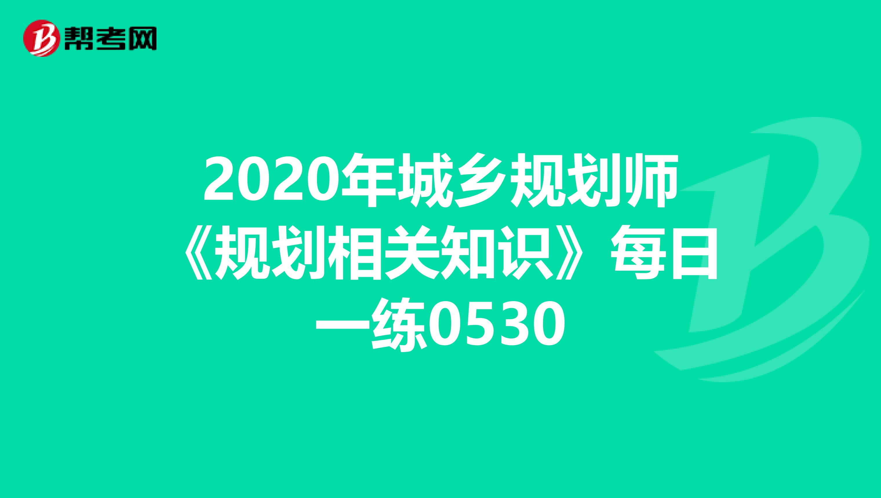2020年城乡规划师《规划相关知识》每日一练0530