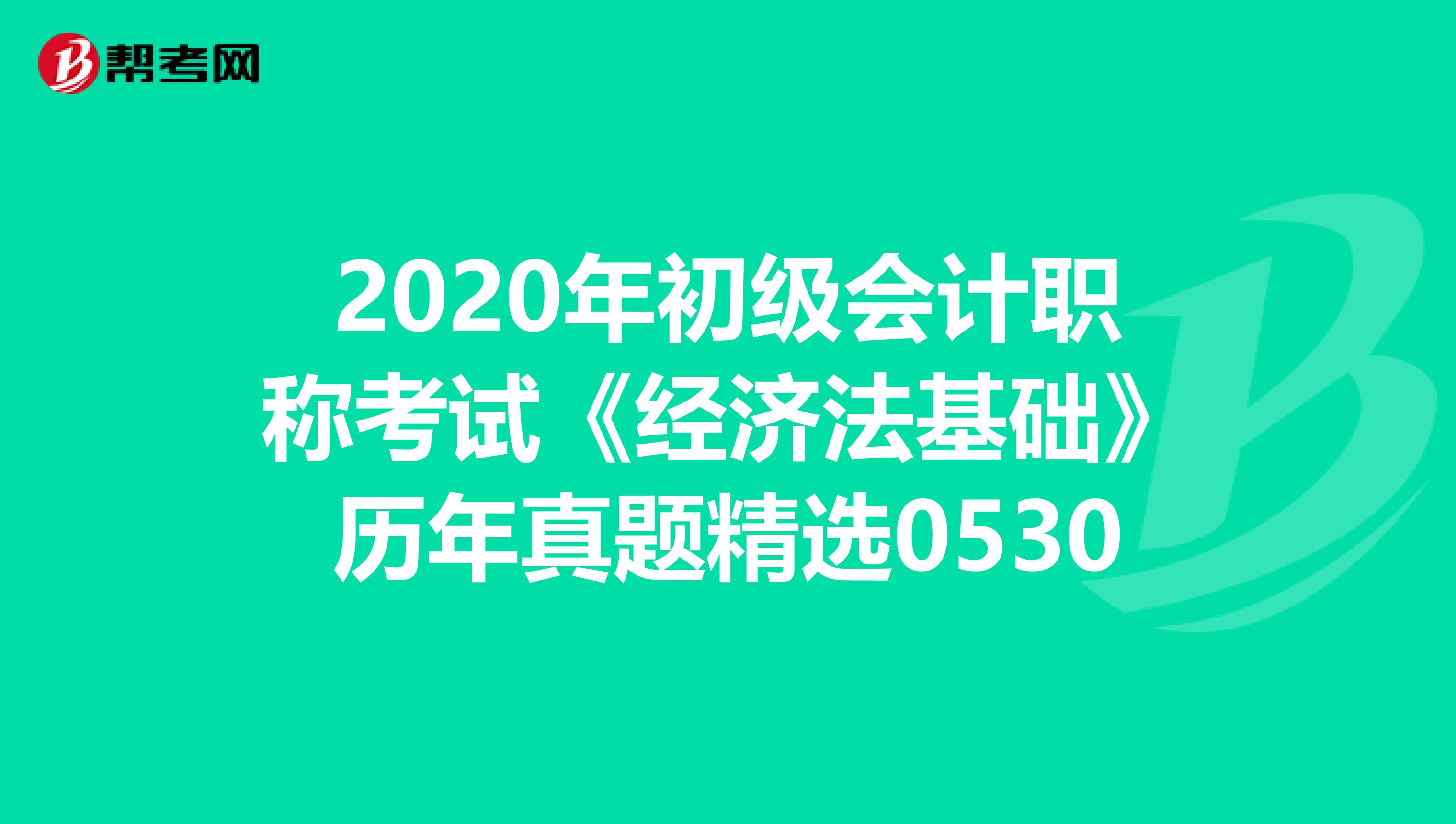 2020年初级会计职称考试《经济法基础》历年真题精选0530