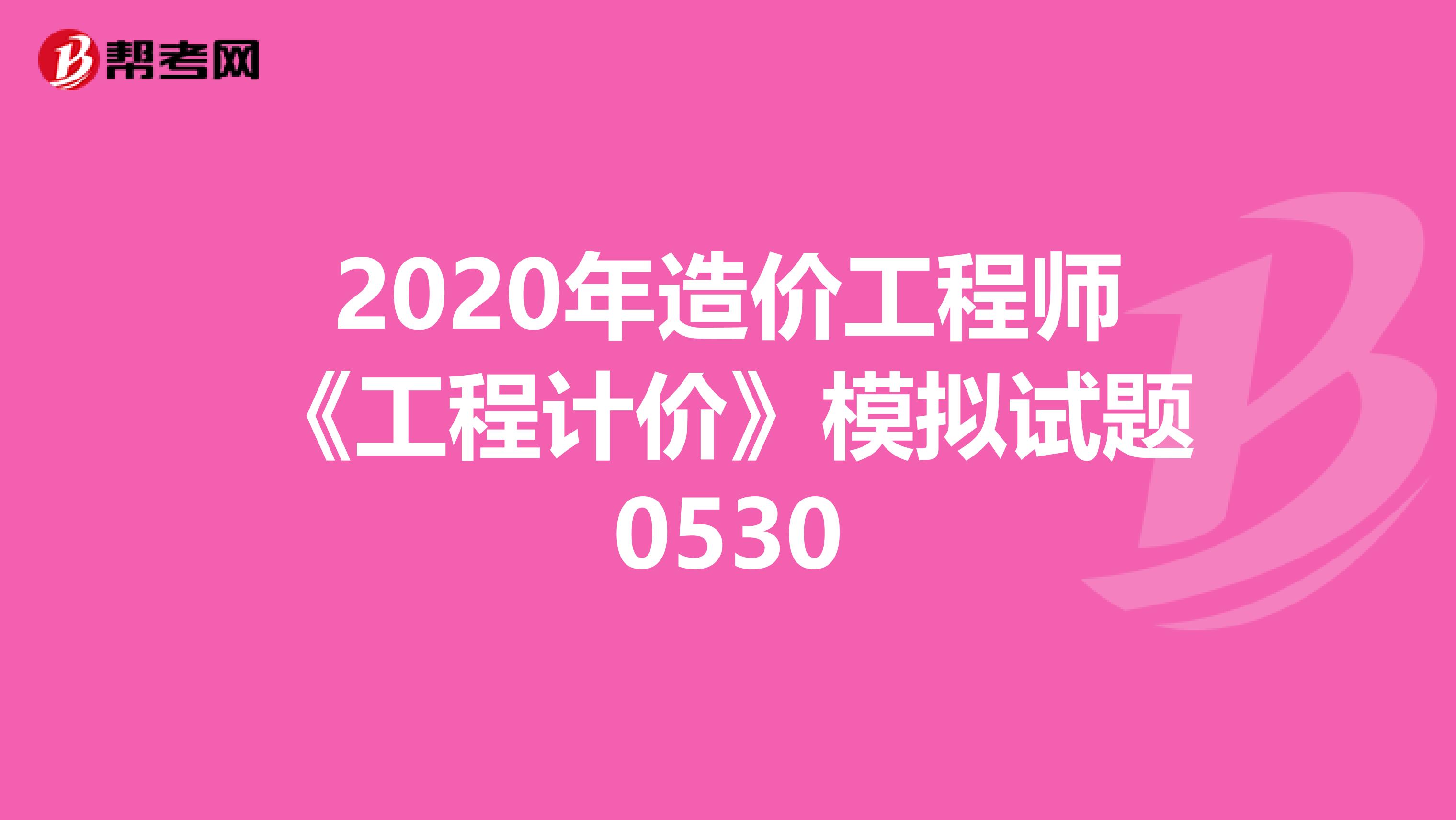 2020年造价工程师《工程计价》模拟试题0530