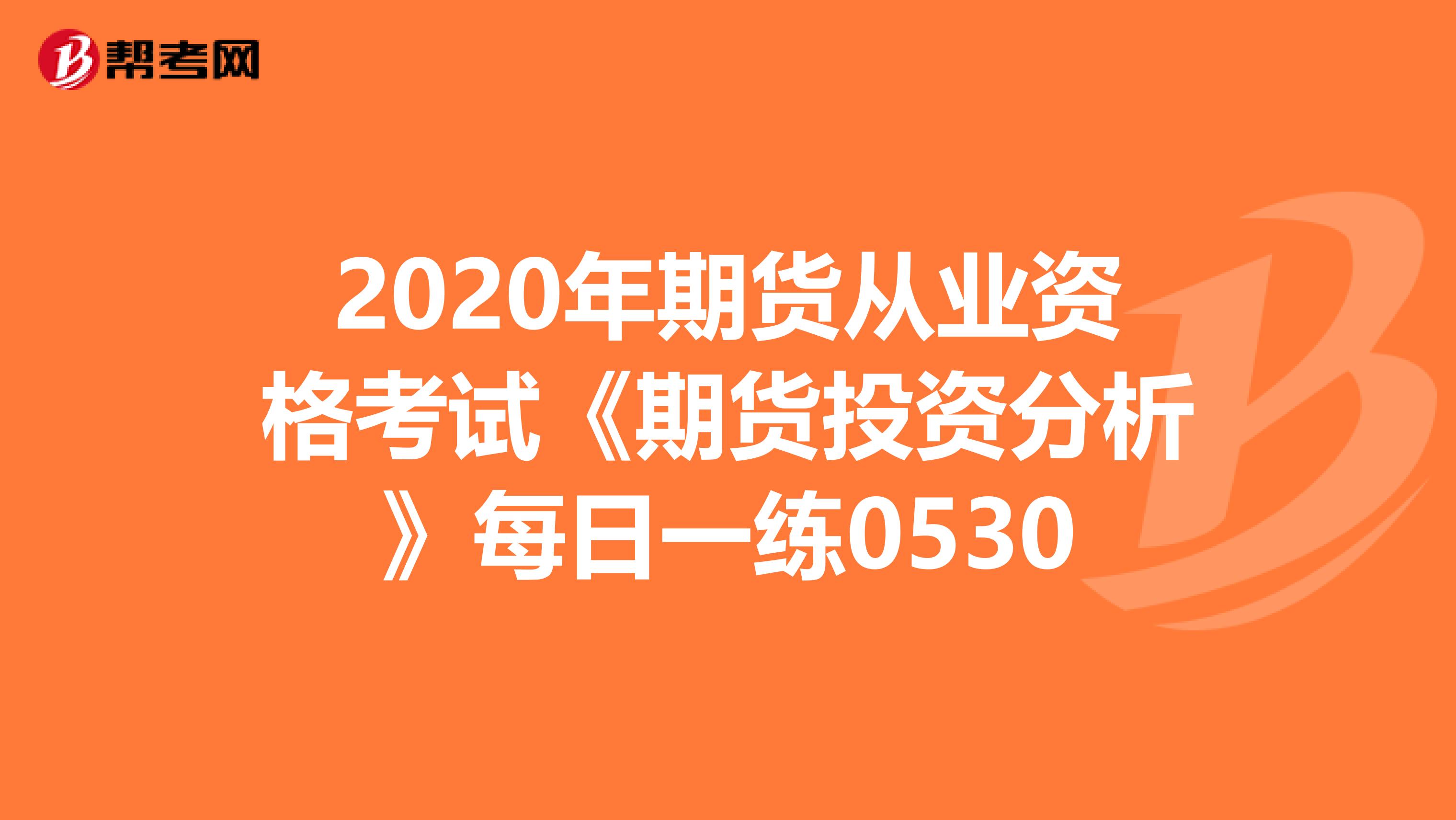 2020年期货从业资格考试《期货投资分析》每日一练0530