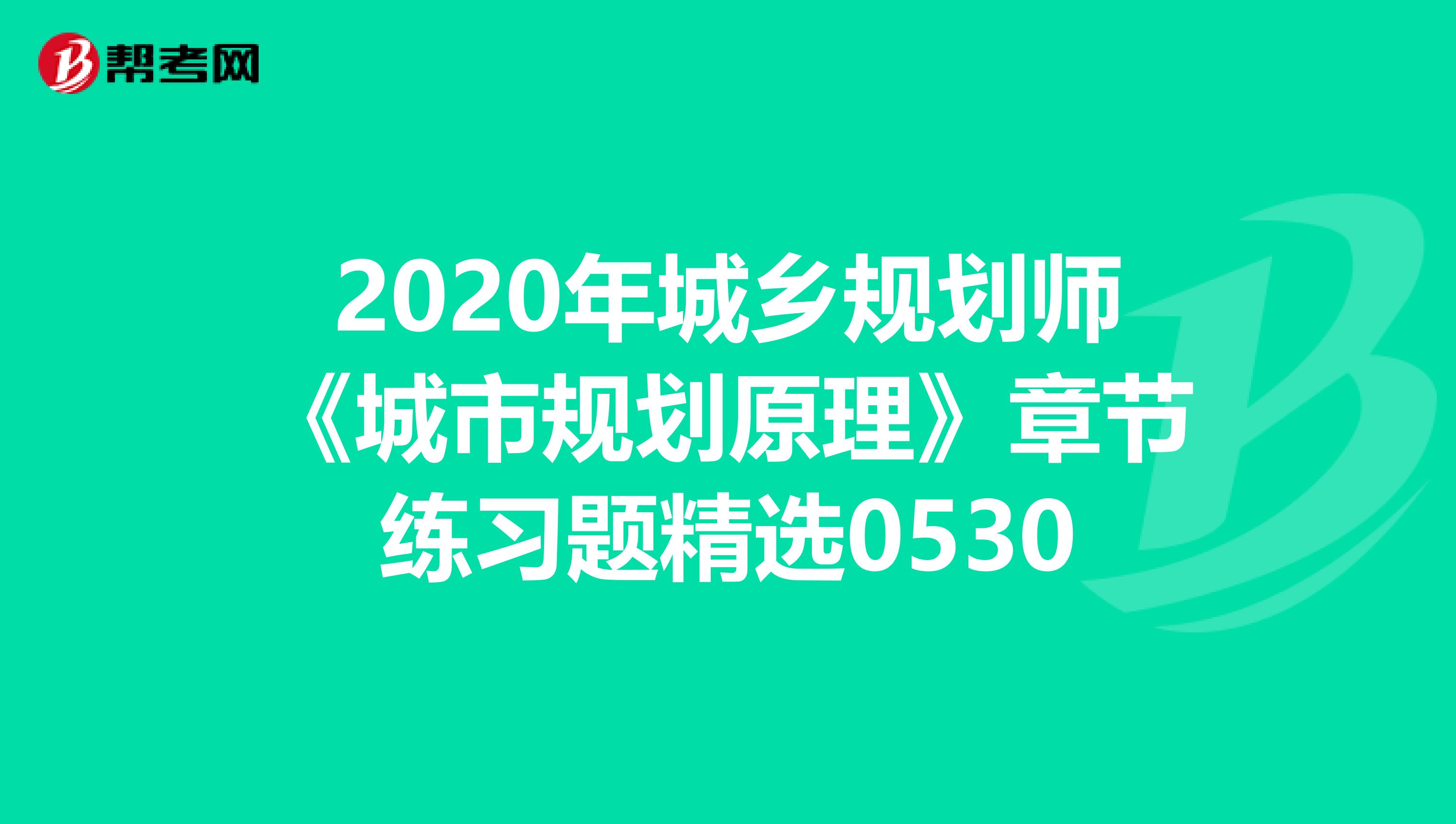 2020年城乡规划师《城市规划原理》章节练习题精选0530