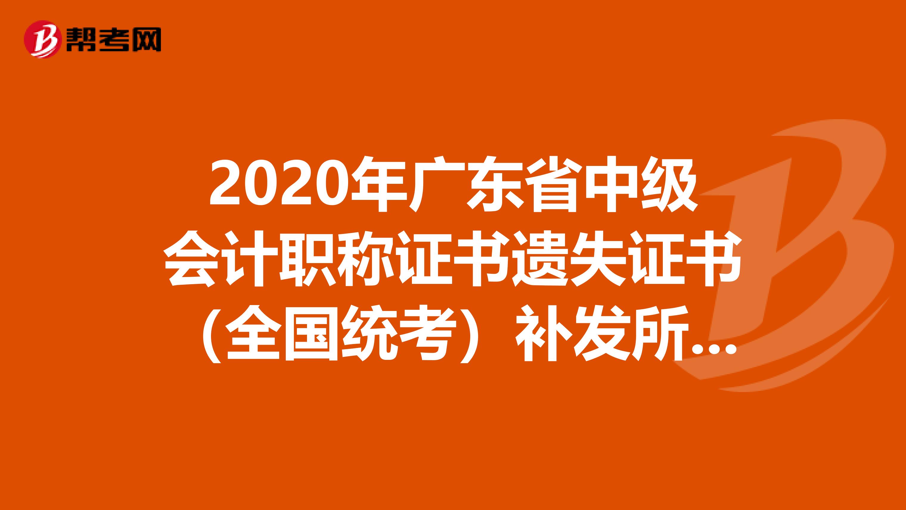 2020年广东省中级会计职称证书遗失证书（全国统考）补发所需申办程序明细。