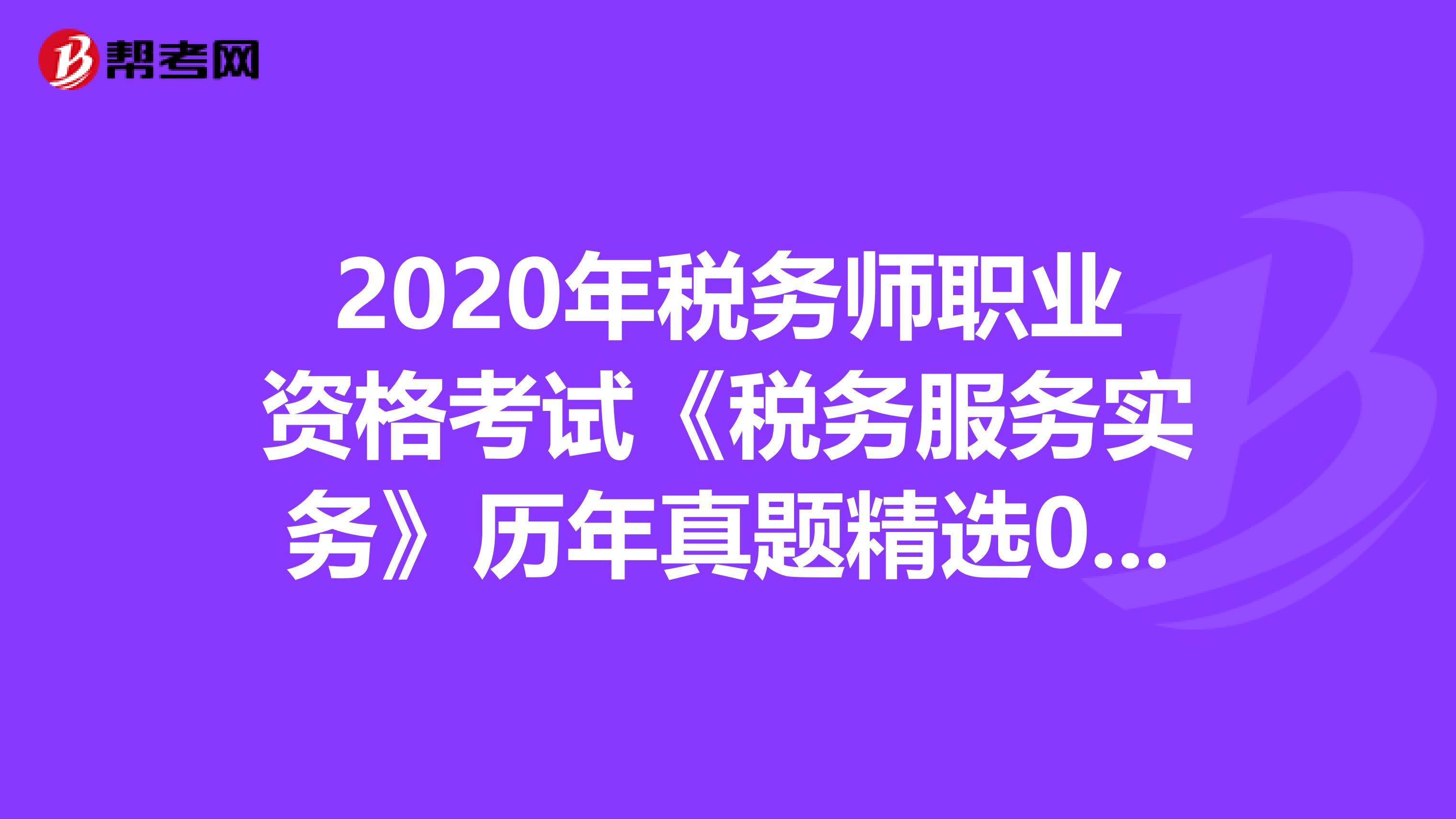 2020年稅務師職業資格考試《稅務服務實務》歷年真題精選0530