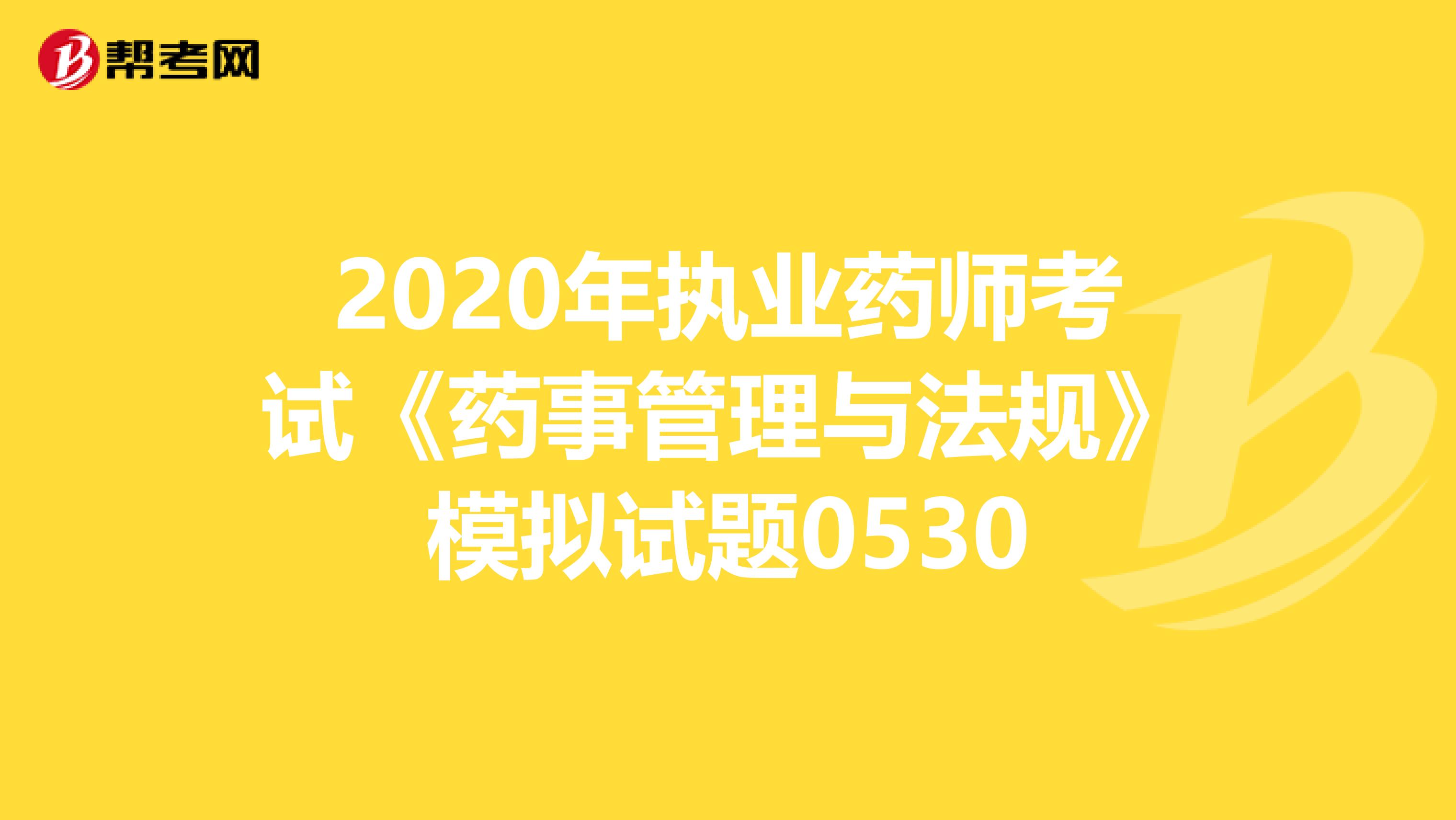 2020年执业药师考试《药事管理与法规》模拟试题0530