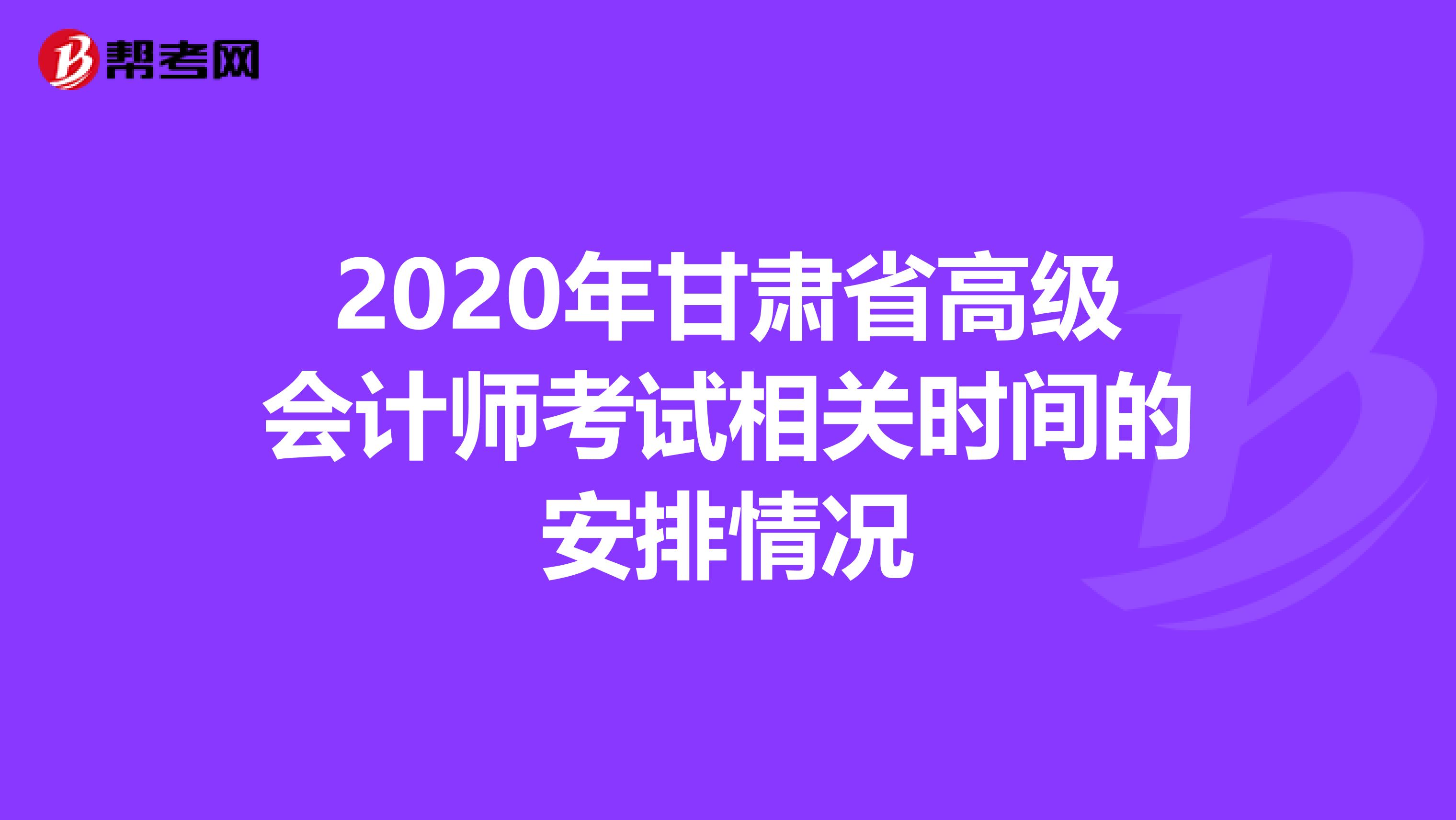 2020年甘肃省高级会计师考试相关时间的安排情况