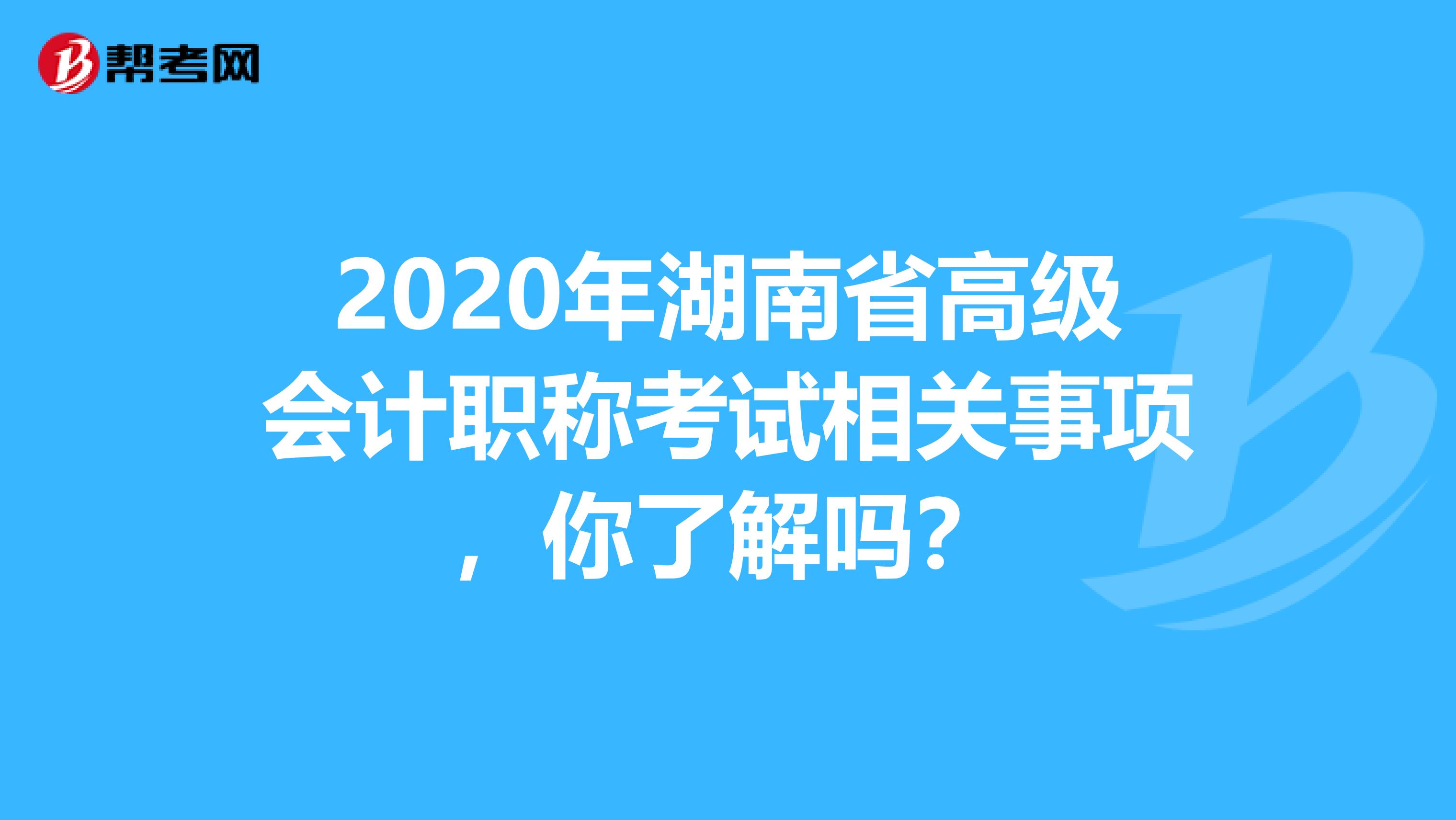 2020年湖南省高级会计职称考试相关事项，你了解吗？