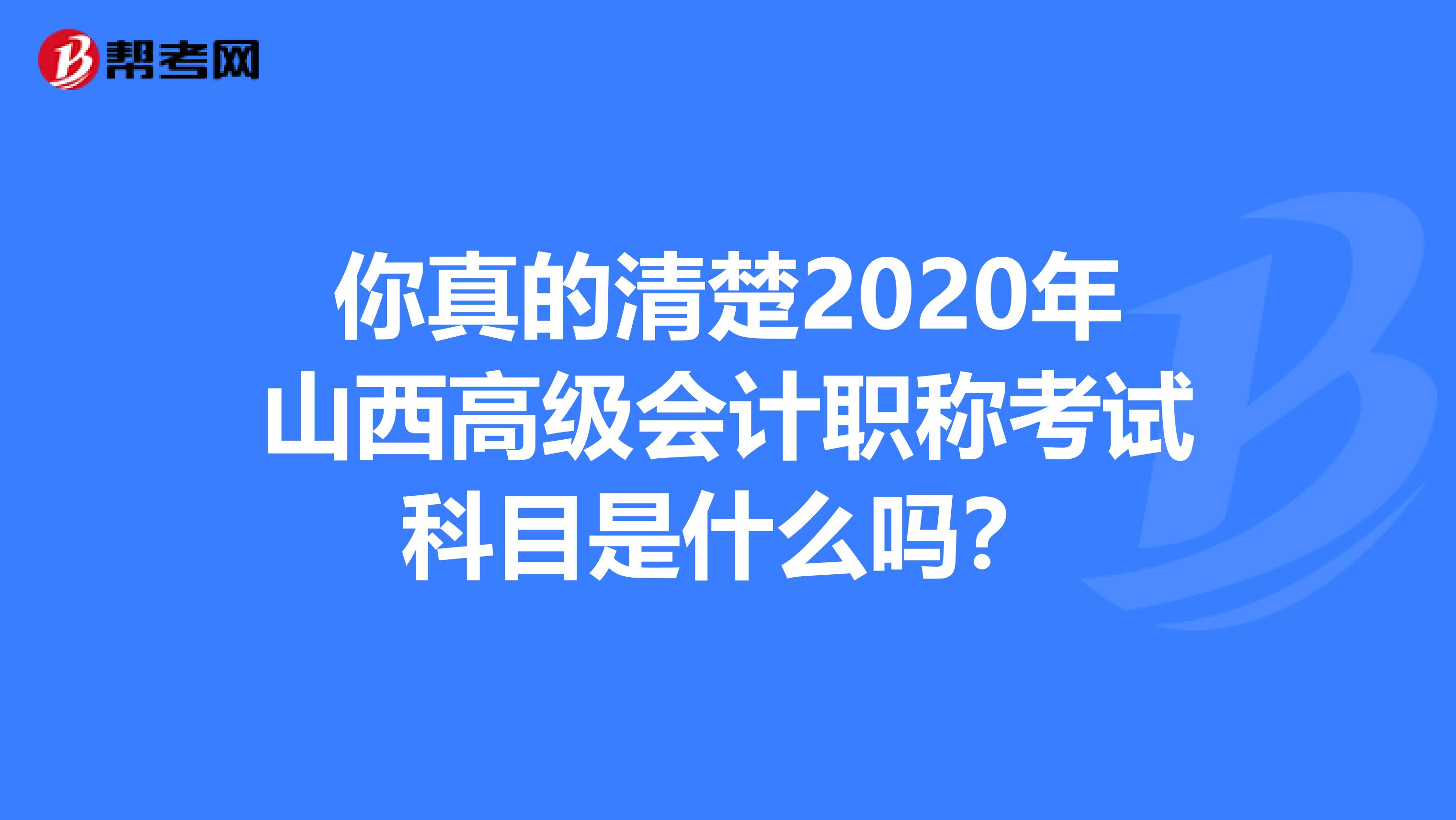 你真的清楚2020年山西高级会计职称考试科目是什么吗？