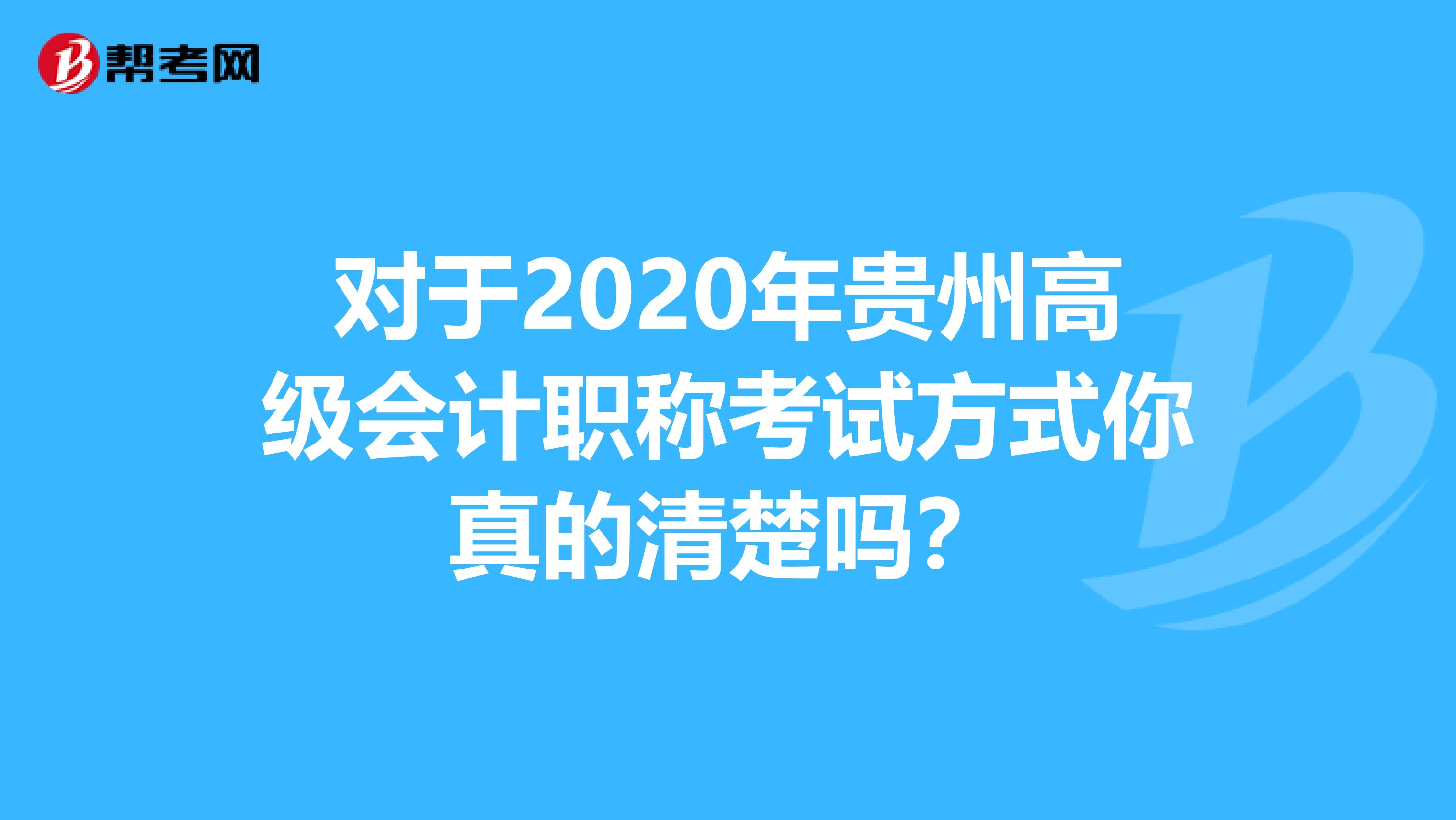 对于2020年贵州高级会计职称考试方式你真的清楚吗？