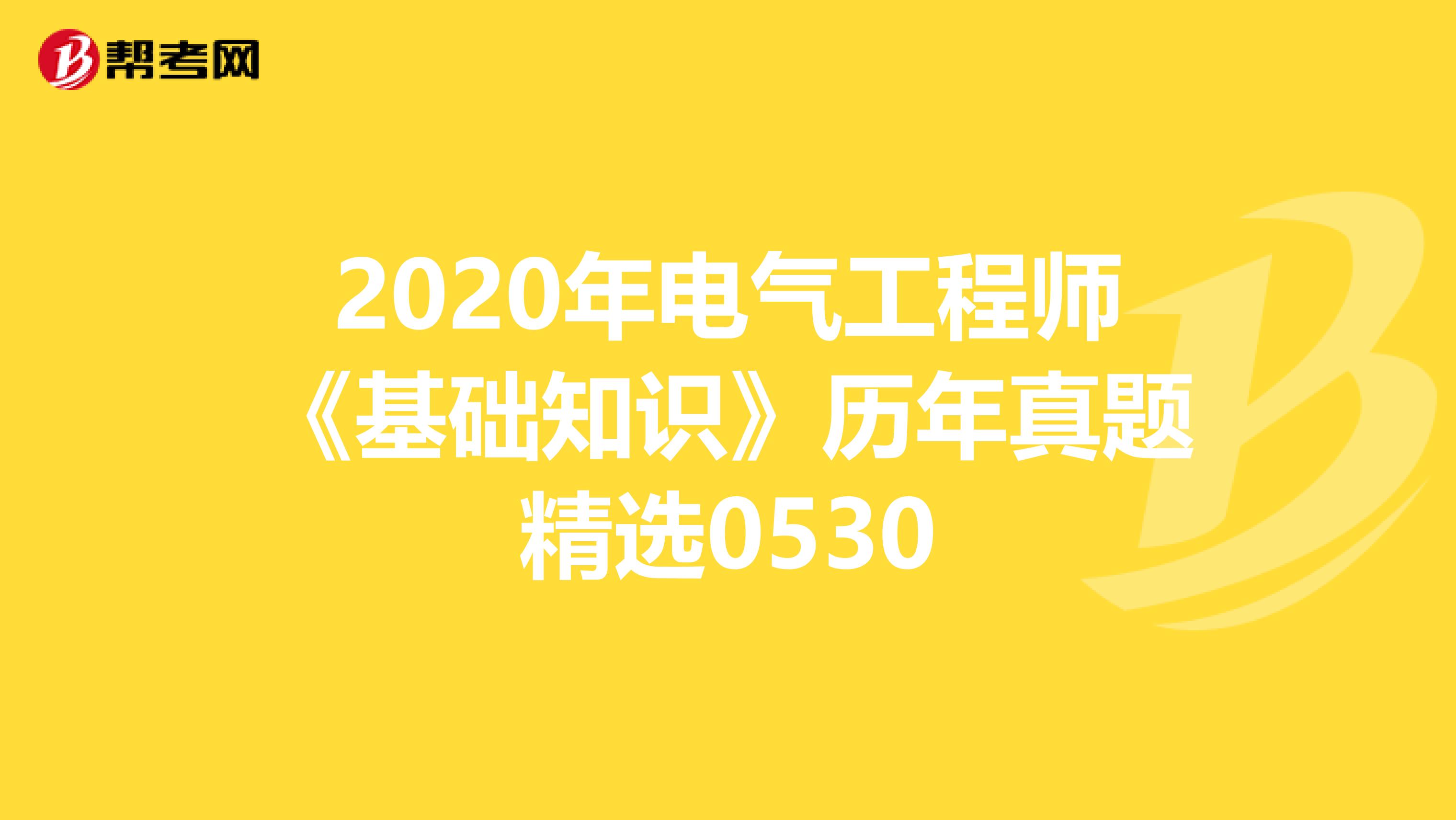 2020年电气工程师《基础知识》历年真题精选0530