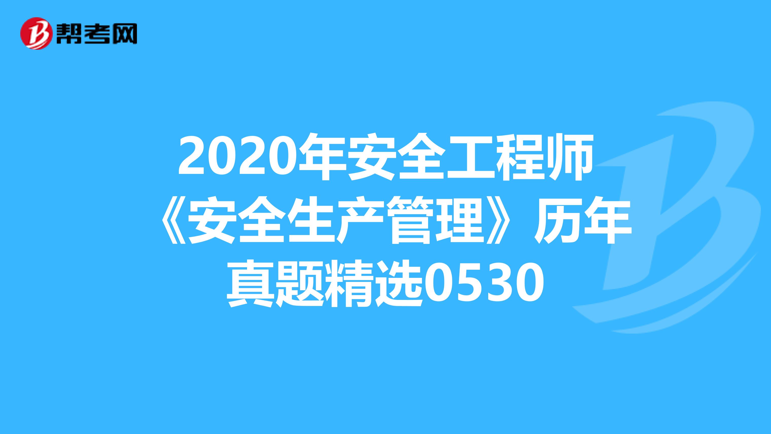 2020年安全工程师《安全生产管理》历年真题精选0530