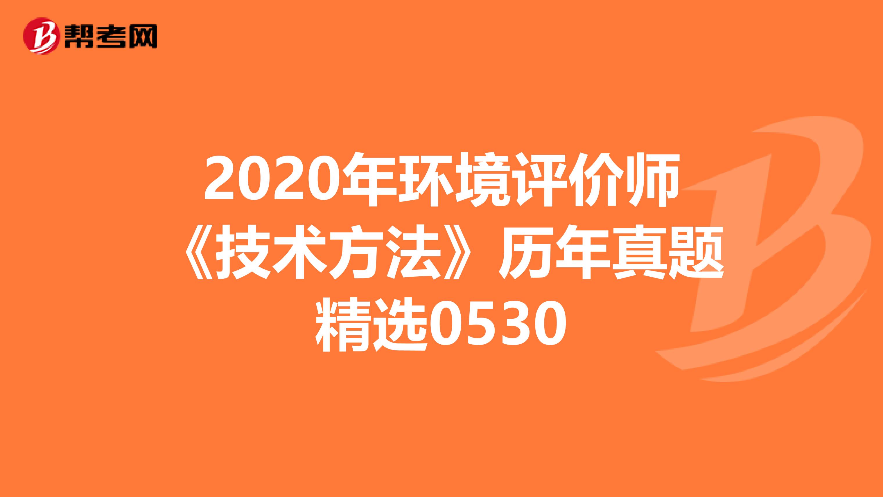2020年环境评价师《技术方法》历年真题精选0530