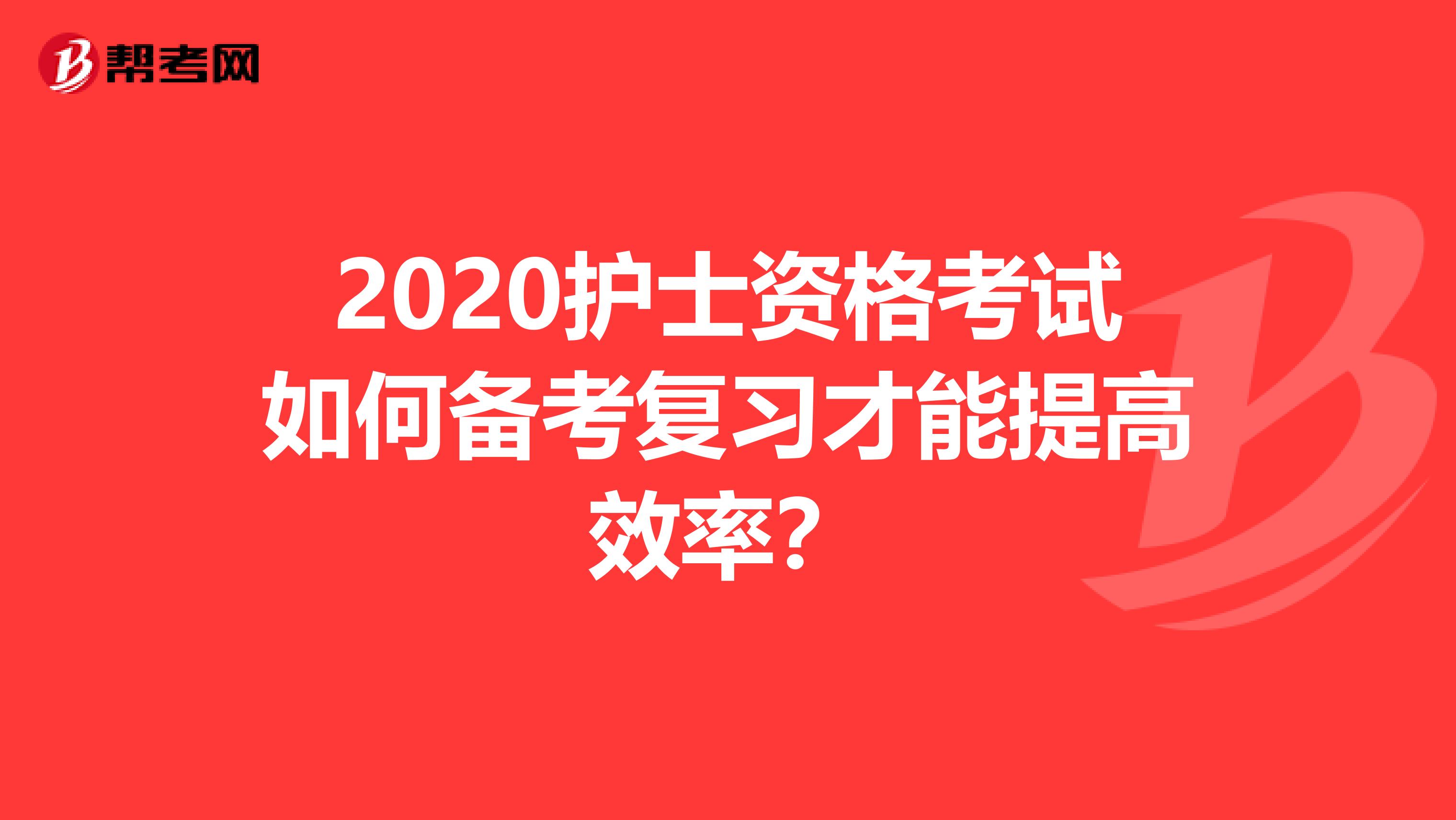 2020护士资格考试如何备考复习才能提高效率？
