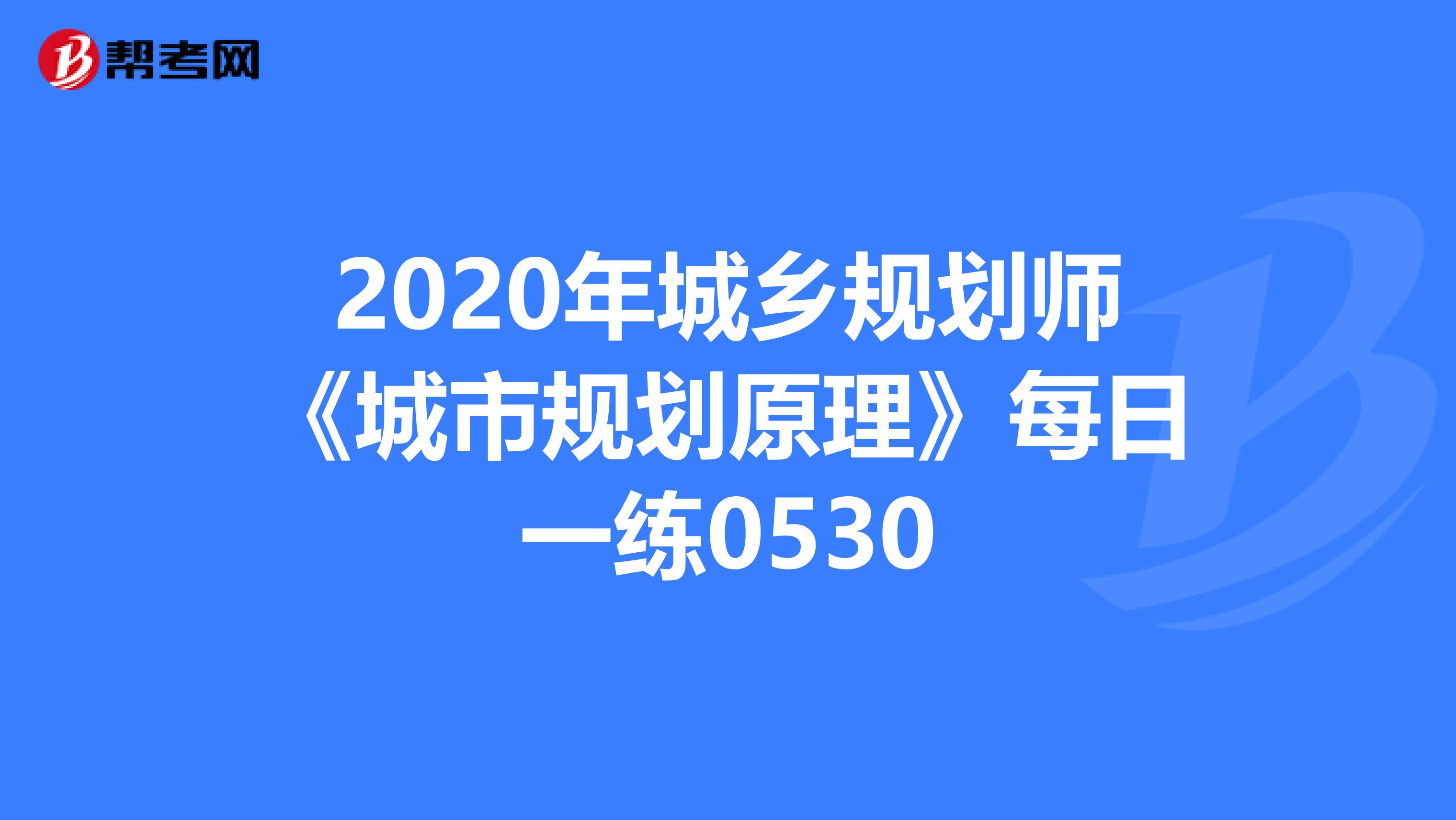 2020年城乡规划师《城市规划原理》每日一练0530