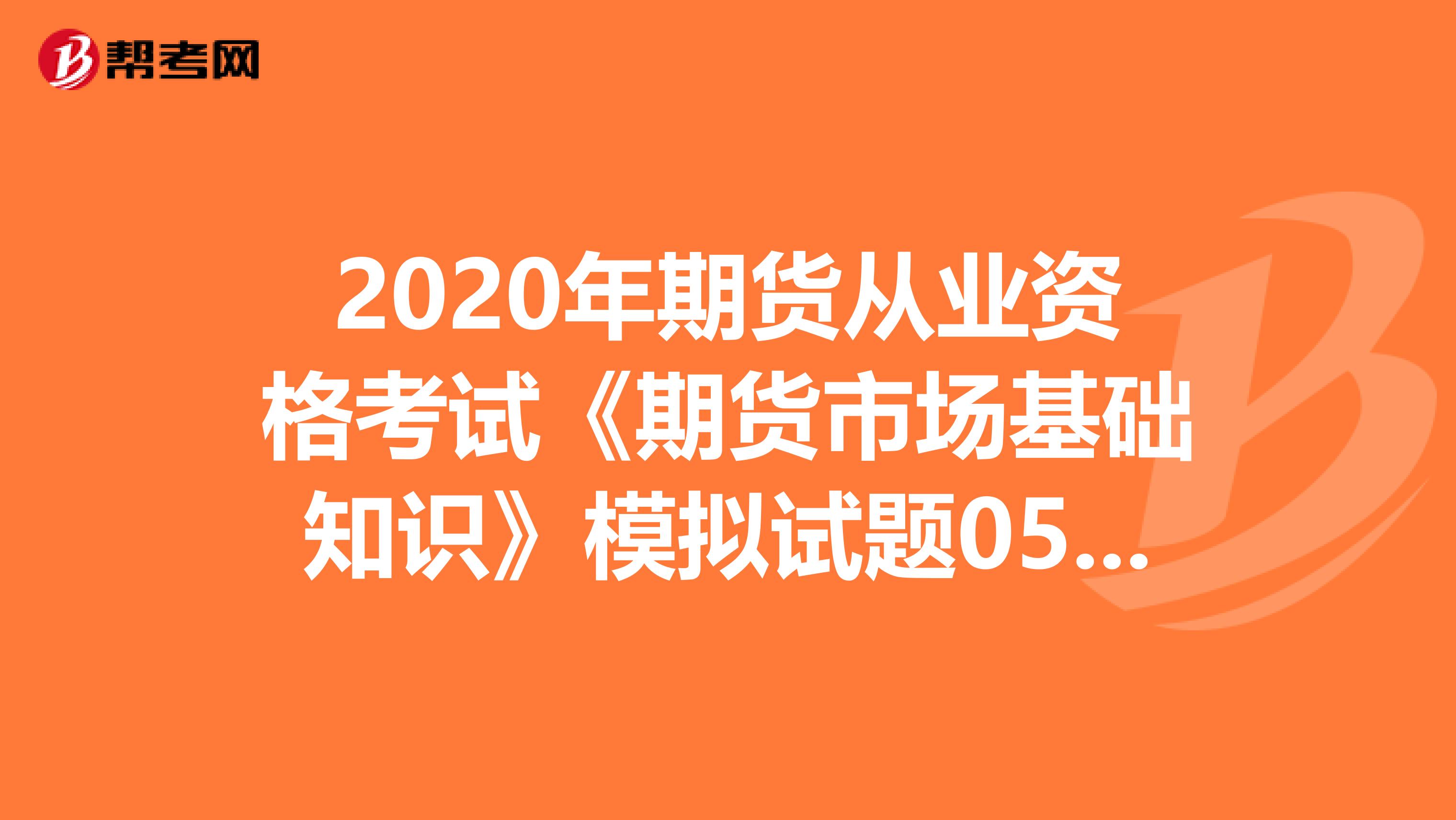 2020年期货从业资格考试《期货市场基础知识》模拟试题0530