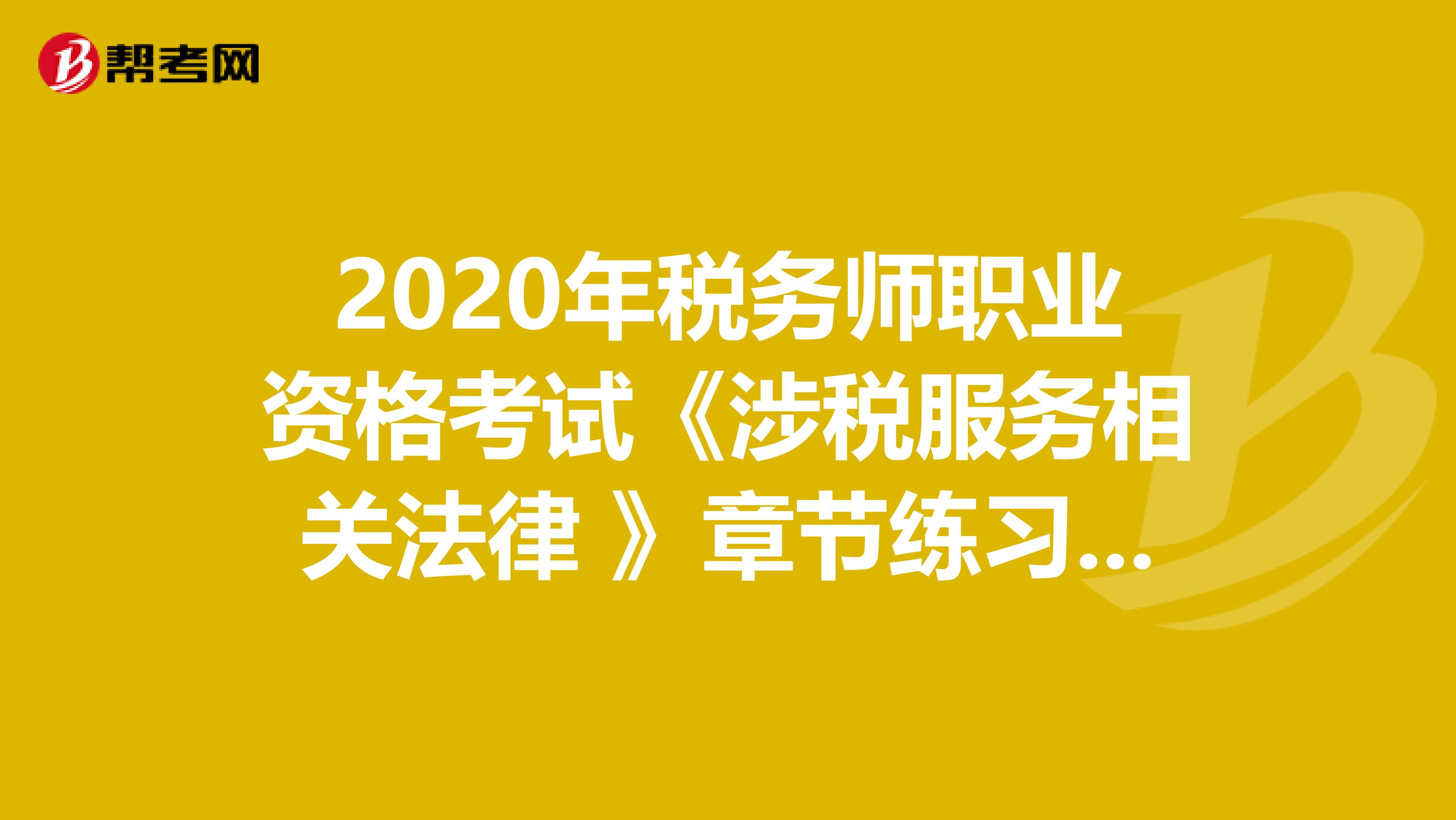 2020年税务师职业资格考试《涉税服务相关法律 》章节练习题精选0530