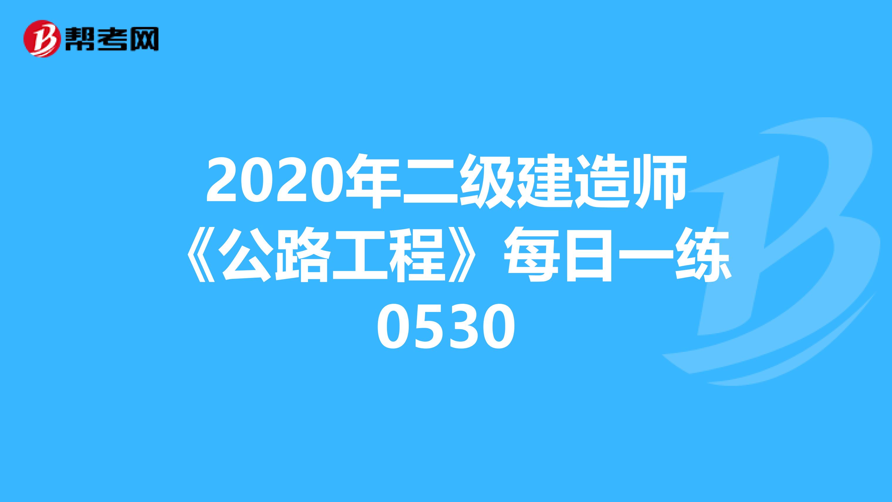 2020年二级建造师《公路工程》每日一练0530