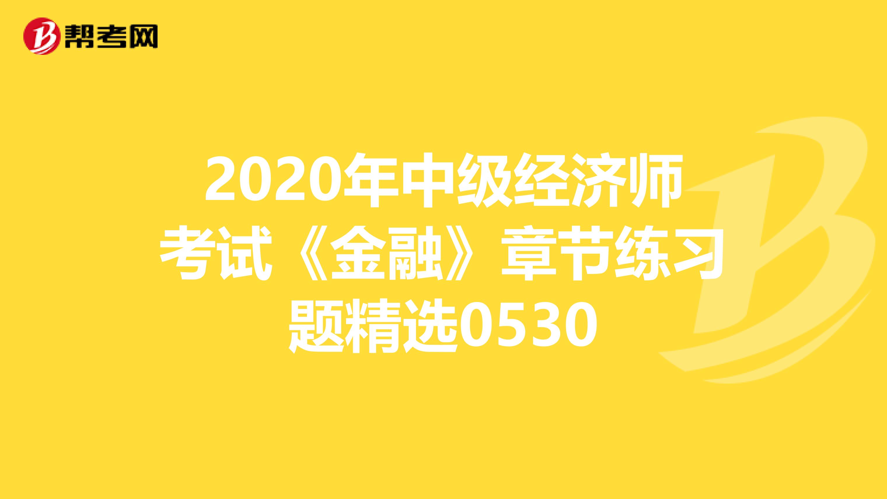 2020年中级经济师考试《金融》章节练习题精选0530