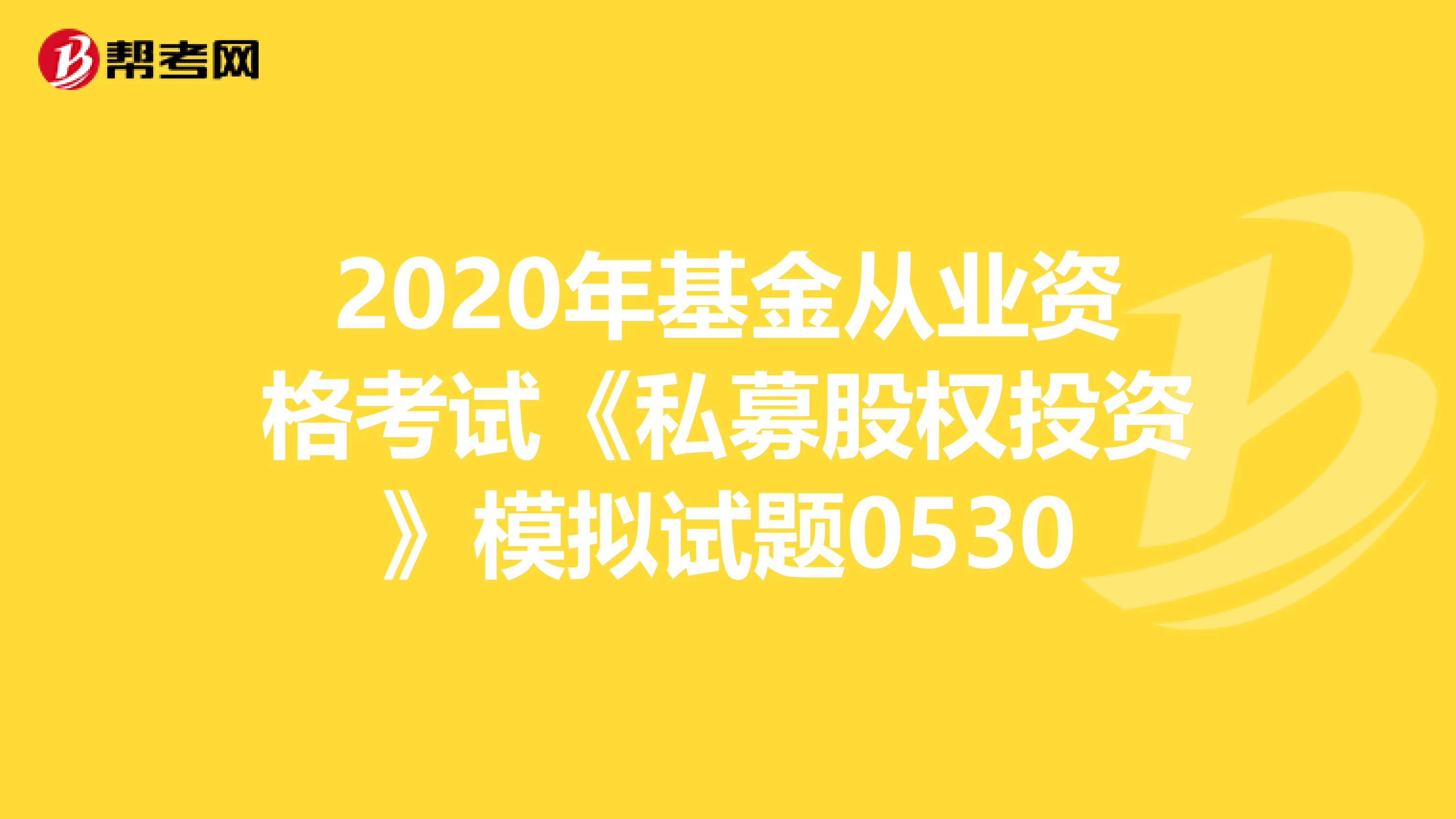 2020年基金从业资格考试《私募股权投资》模拟试题0530