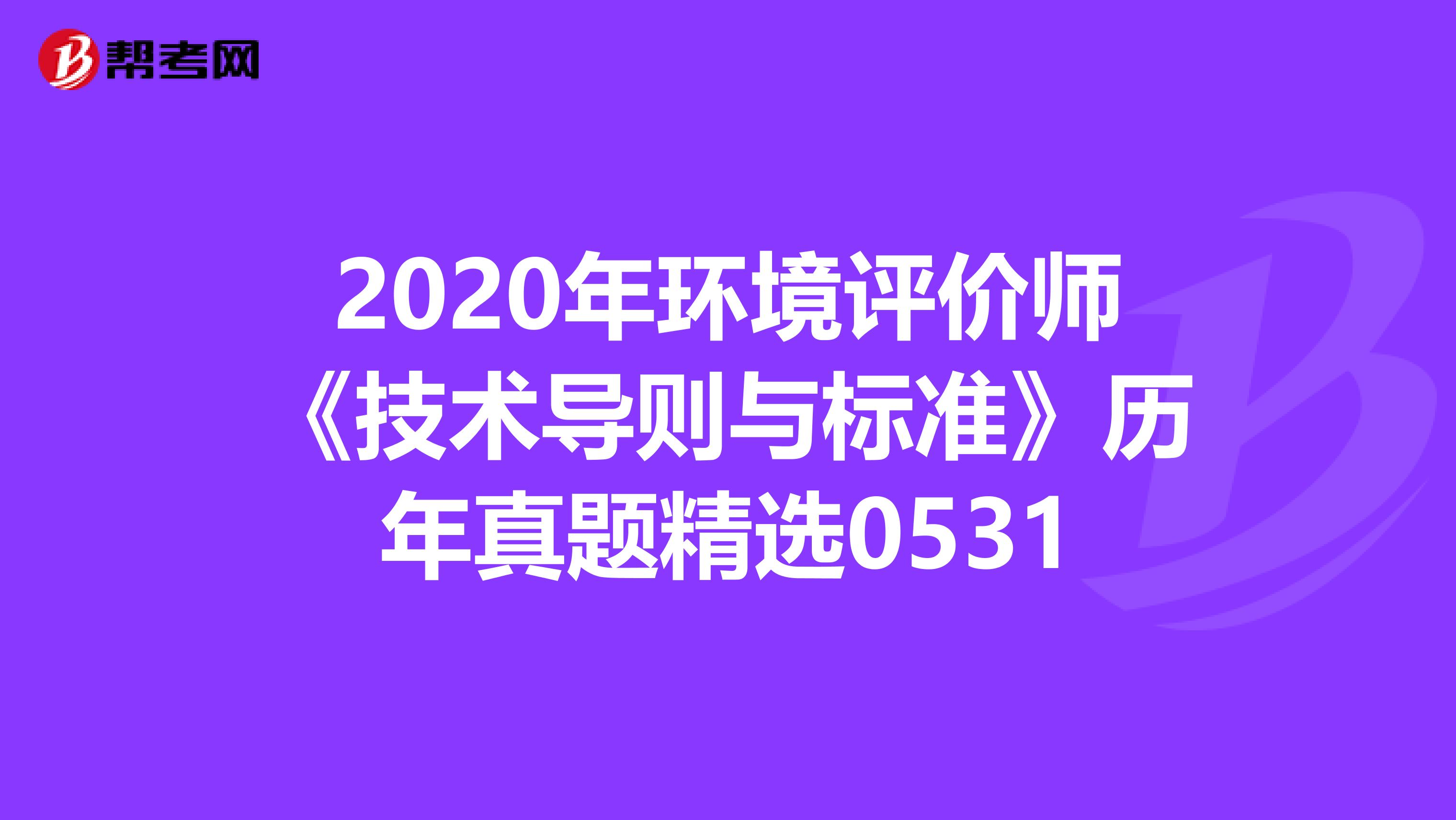 2020年环境评价师《技术导则与标准》历年真题精选0531