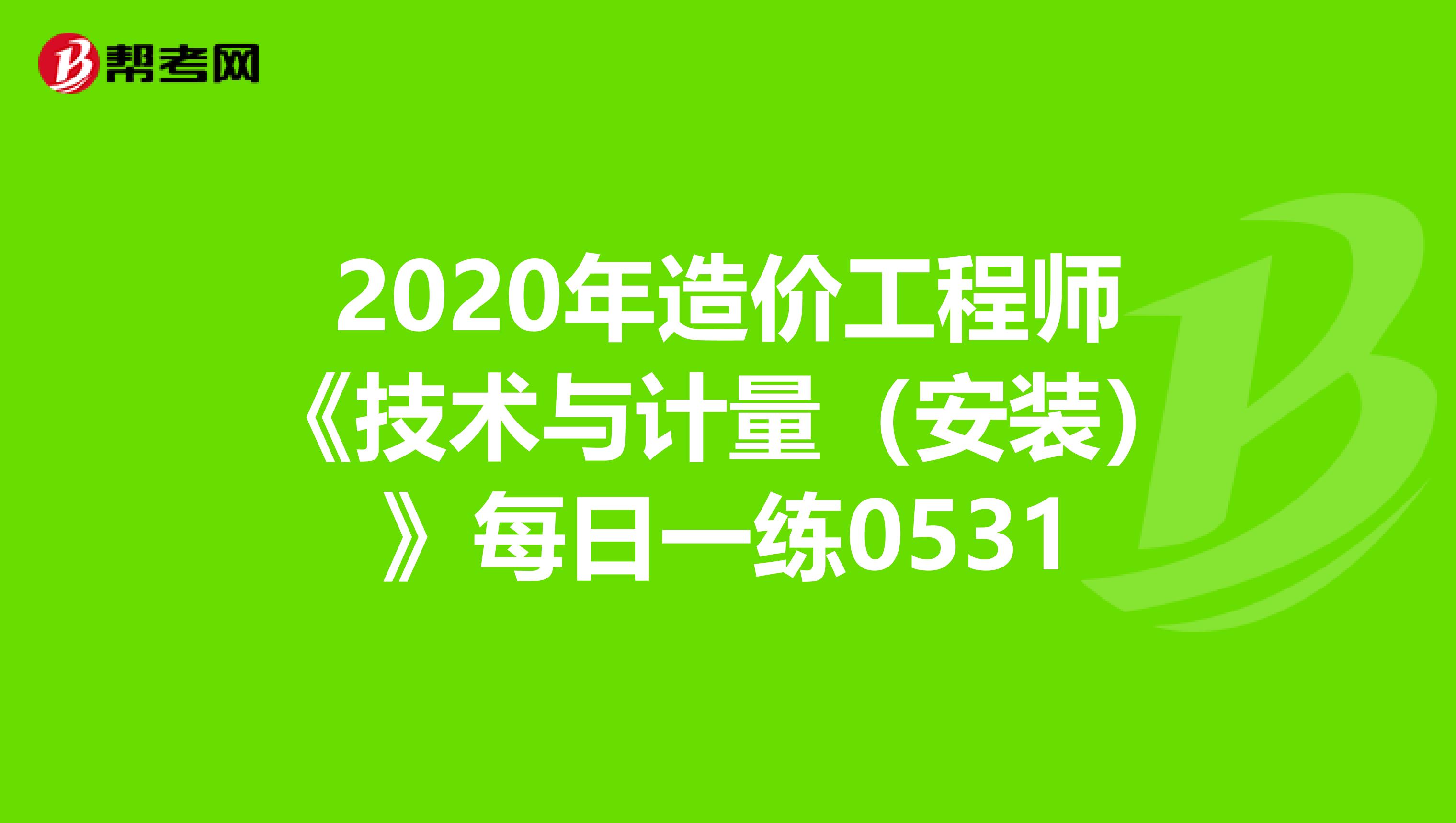 2020年造价工程师《技术与计量（安装）》每日一练0531