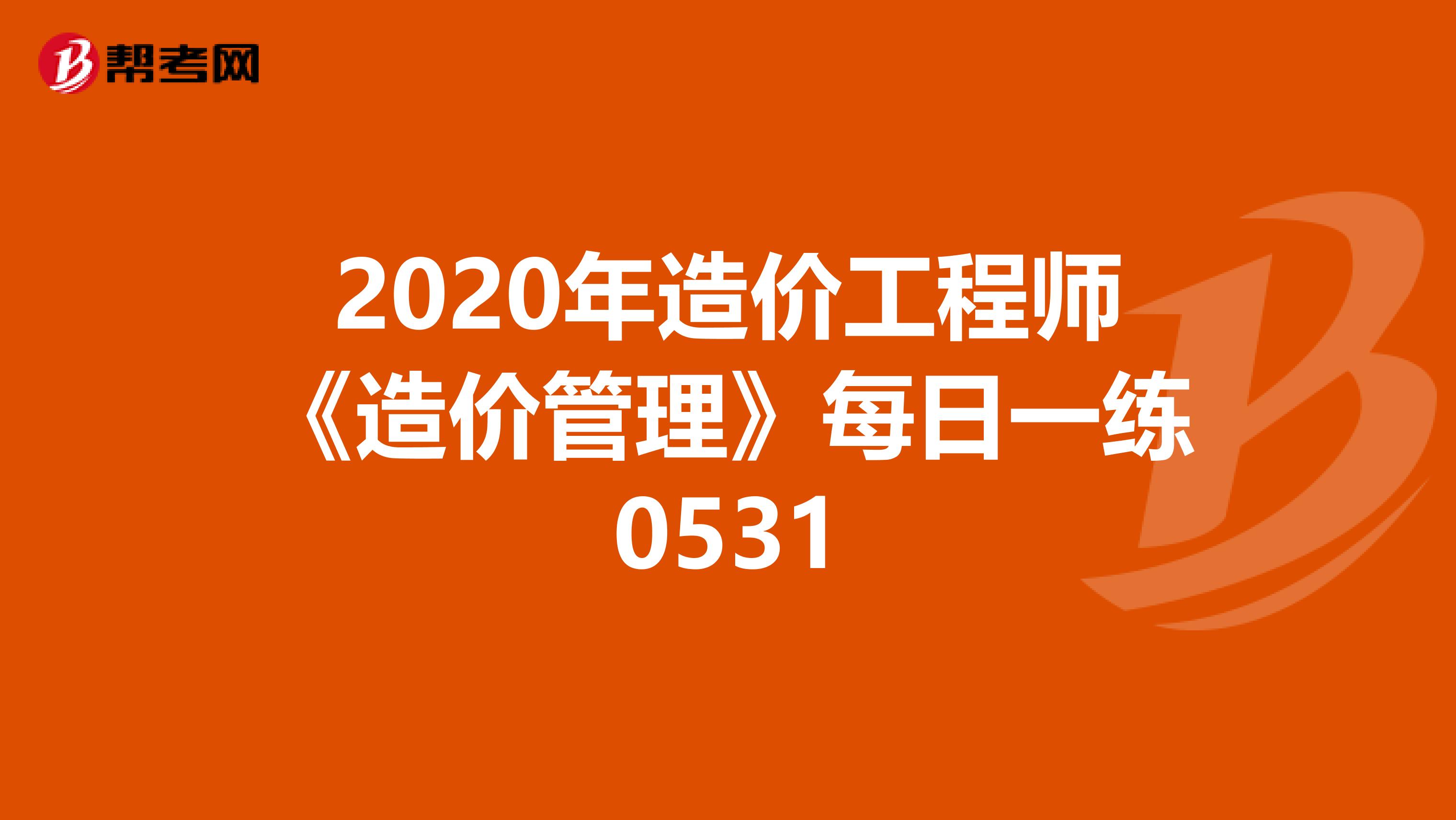 2020年造价工程师《造价管理》每日一练0531