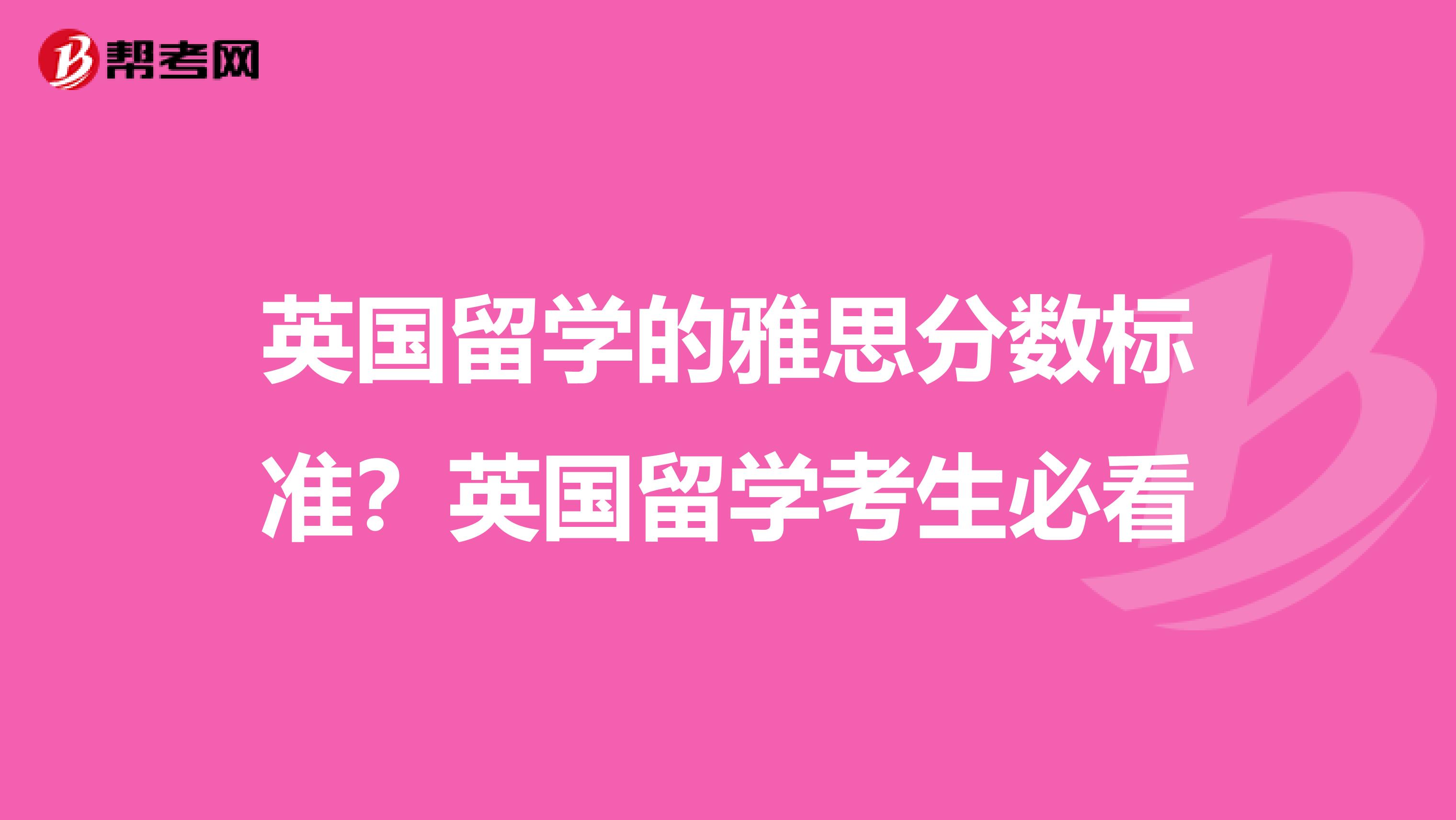 英国留学的雅思分数标准？英国留学考生必看
