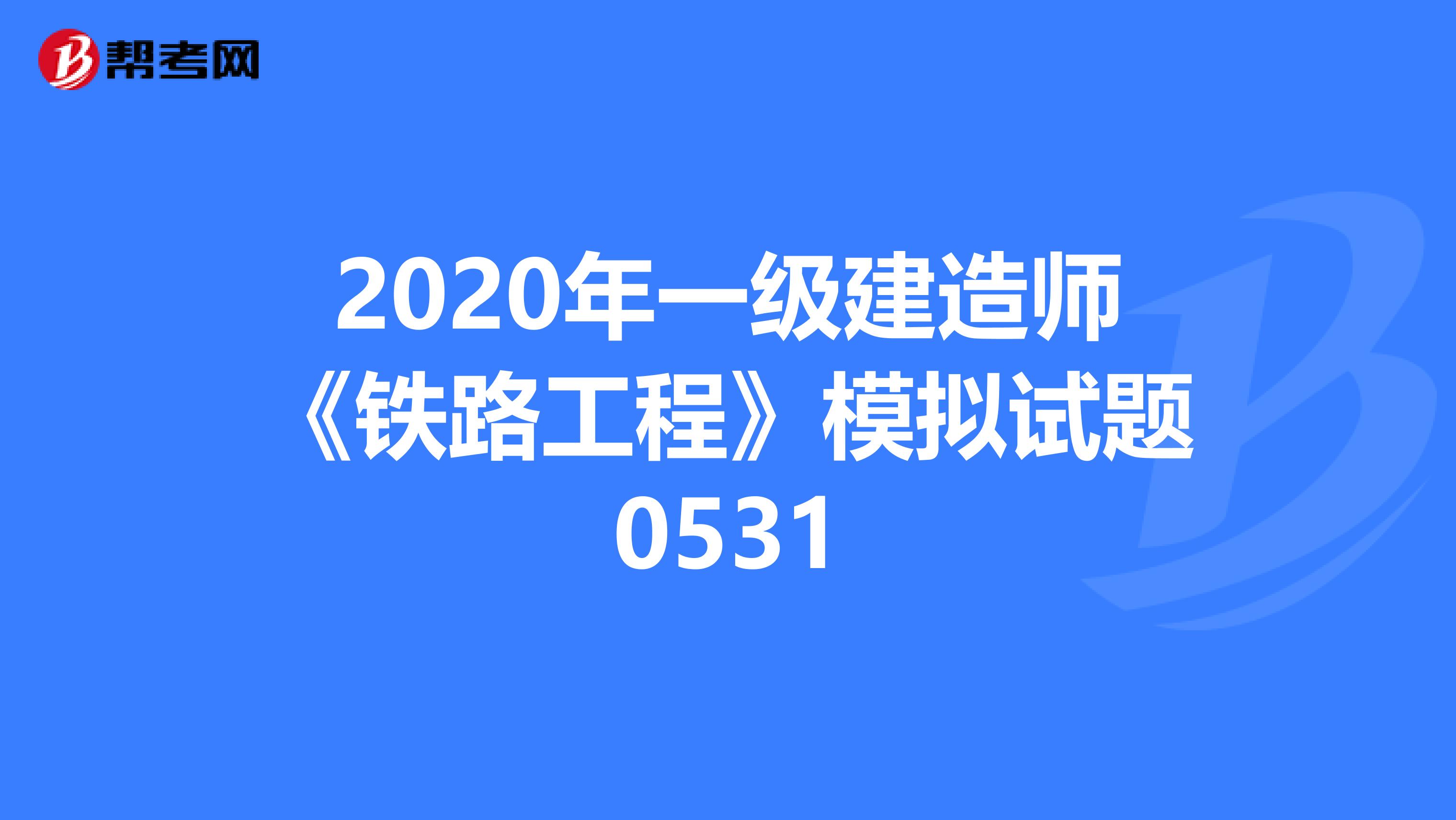 2020年一級建造師《鐵路工程》模擬試題0531